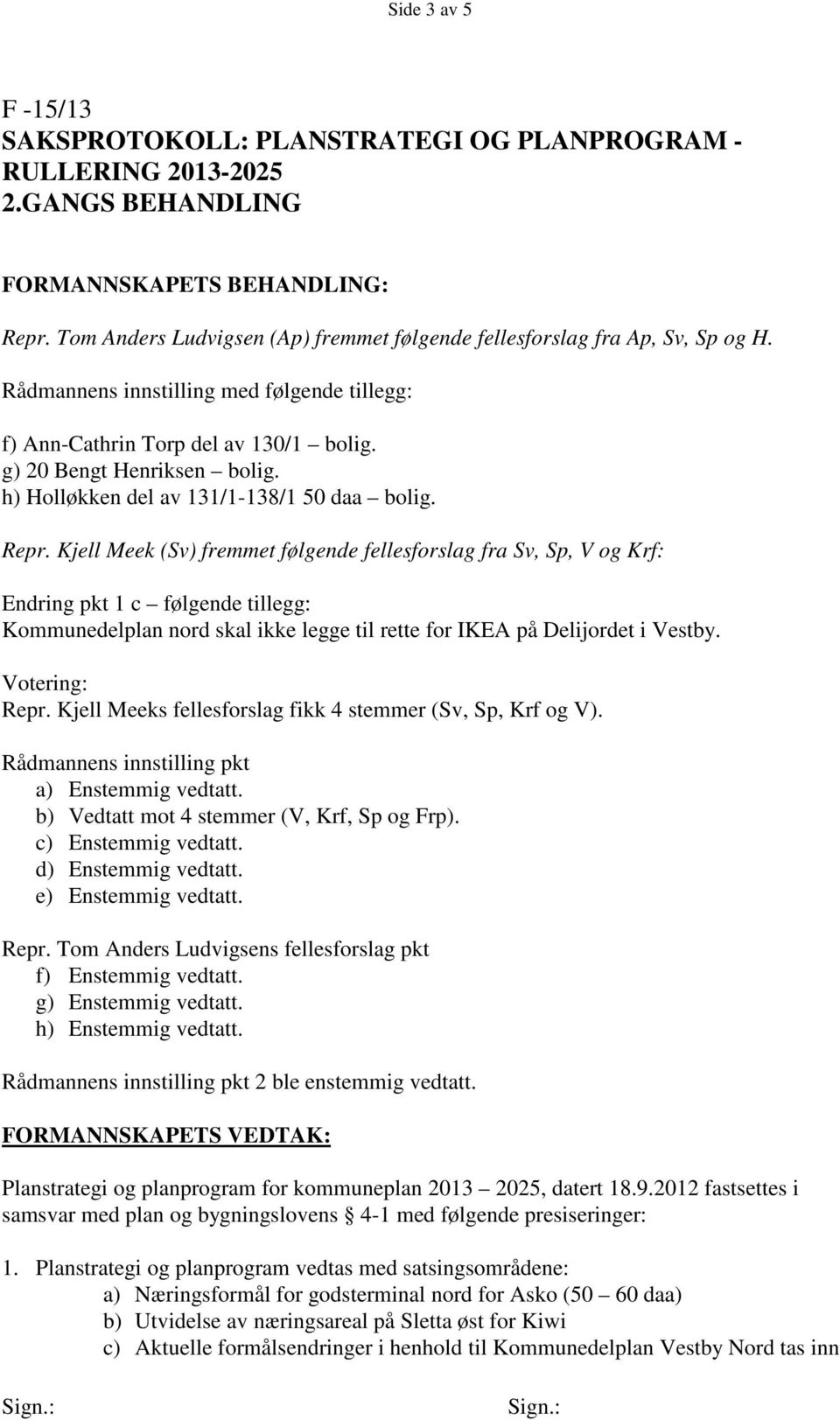 Kjell Meek (Sv) fremmet følgende fellesforslag fra Sv, Sp, V og Krf: Endring pkt 1 c følgende tillegg: Kommunedelplan nord skal ikke legge til rette for IKEA på Delijordet i Vestby. Votering: Repr.