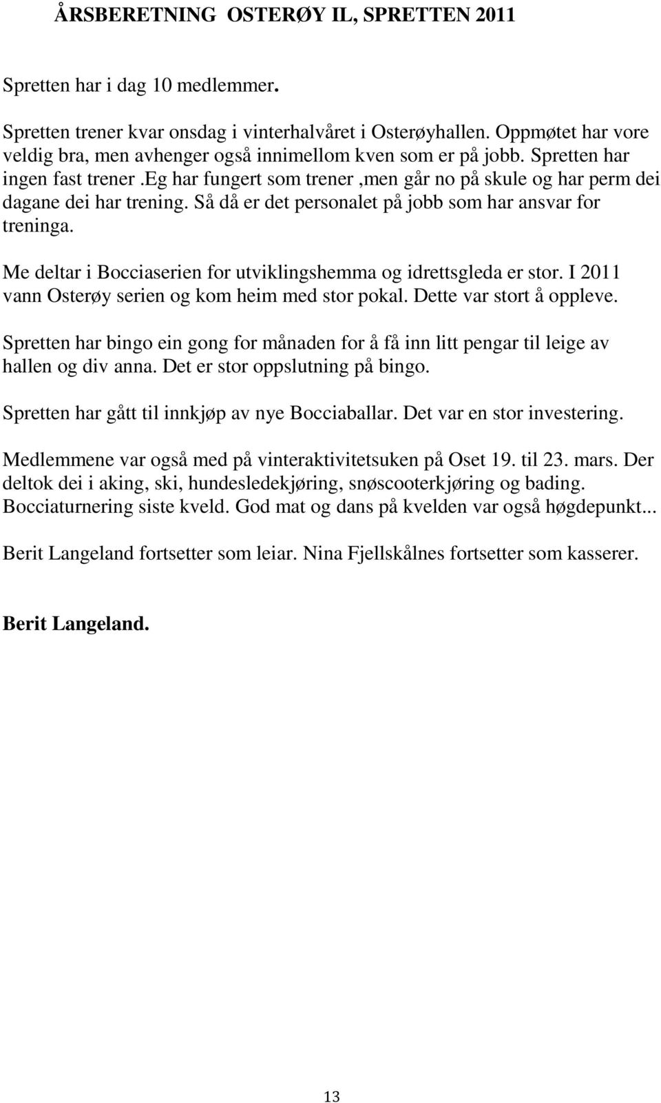 Så då er det personalet på jobb som har ansvar for treninga. Me deltar i Bocciaserien for utviklingshemma og idrettsgleda er stor. I 2011 vann Osterøy serien og kom heim med stor pokal.