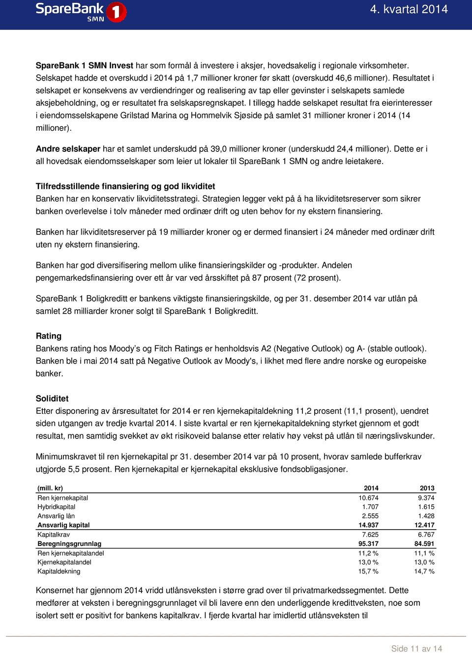 I tillegg hadde selskapet resultat fra eierinteresser i eiendomsselskapene Grilstad Marina og Hommelvik Sjøside på samlet 31 millioner kroner i 2014 (14 millioner).