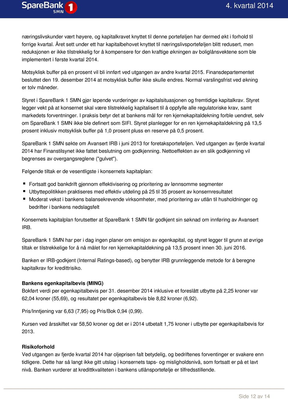 implementert i første kvartal 2014. Motsyklisk buffer på en prosent vil bli innført ved utgangen av andre kvartal 2015. Finansdepartementet besluttet den 19.