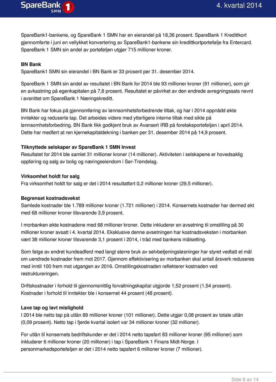 SpareBank 1 SMN sin andel av porteføljen utgjør 715 millioner kroner. BN Bank SpareBank1 SMN sin eierandel i BN Bank er 33 prosent per 31. desember 2014.