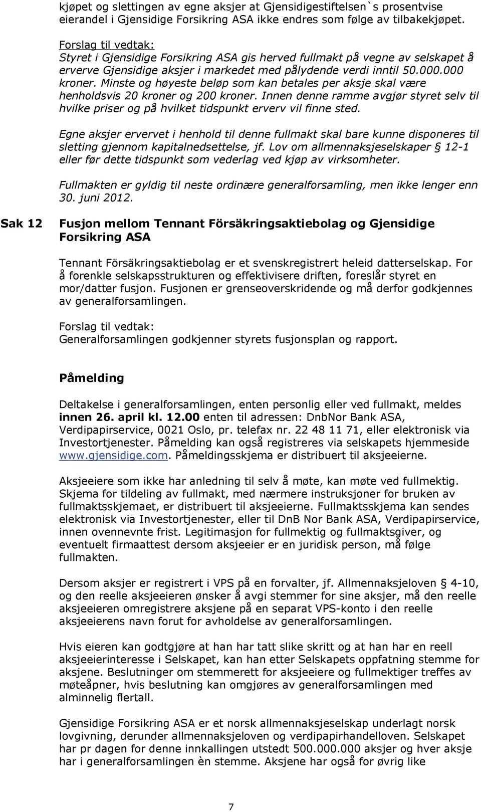 Minste og høyeste beløp som kan betales per aksje skal være henholdsvis 20 kroner og 200 kroner. Innen denne ramme avgjør styret selv til hvilke priser og på hvilket tidspunkt erverv vil finne sted.