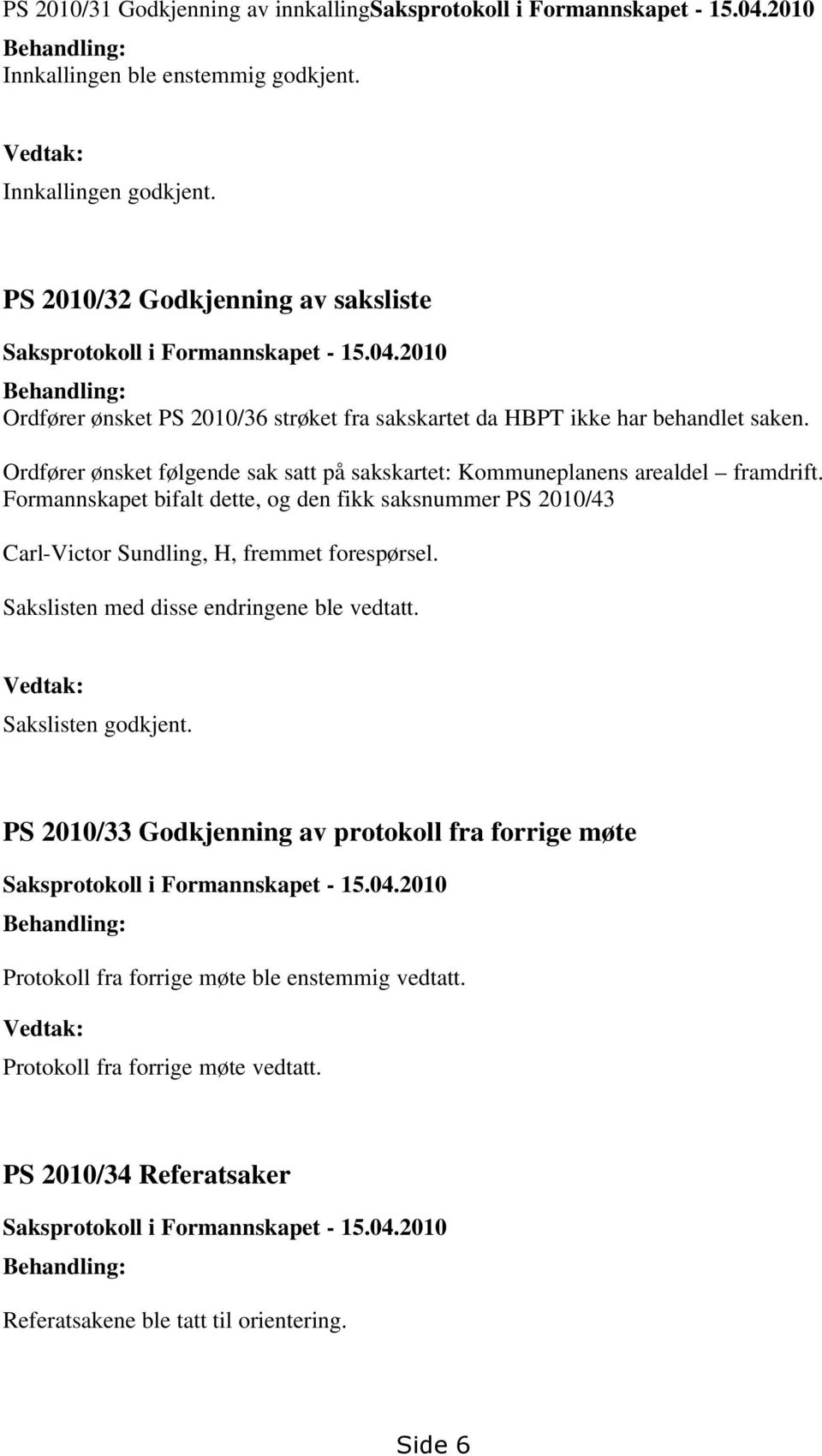 Ordfører ønsket følgende sak satt på sakskartet: Kommuneplanens arealdel framdrift. Formannskapet bifalt dette, og den fikk saksnummer PS 2010/43 Carl-Victor Sundling, H, fremmet forespørsel.