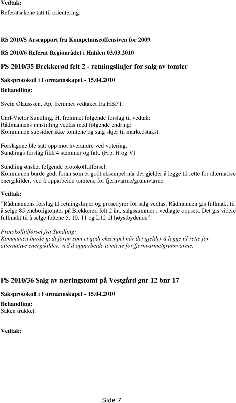 Carl-Victor Sundling, H, fremmet følgende forslag til vedtak: Rådmannens innstilling vedtas med følgende endring: Kommunen subsidier ikke tomtene og salg skjer til markedstakst.