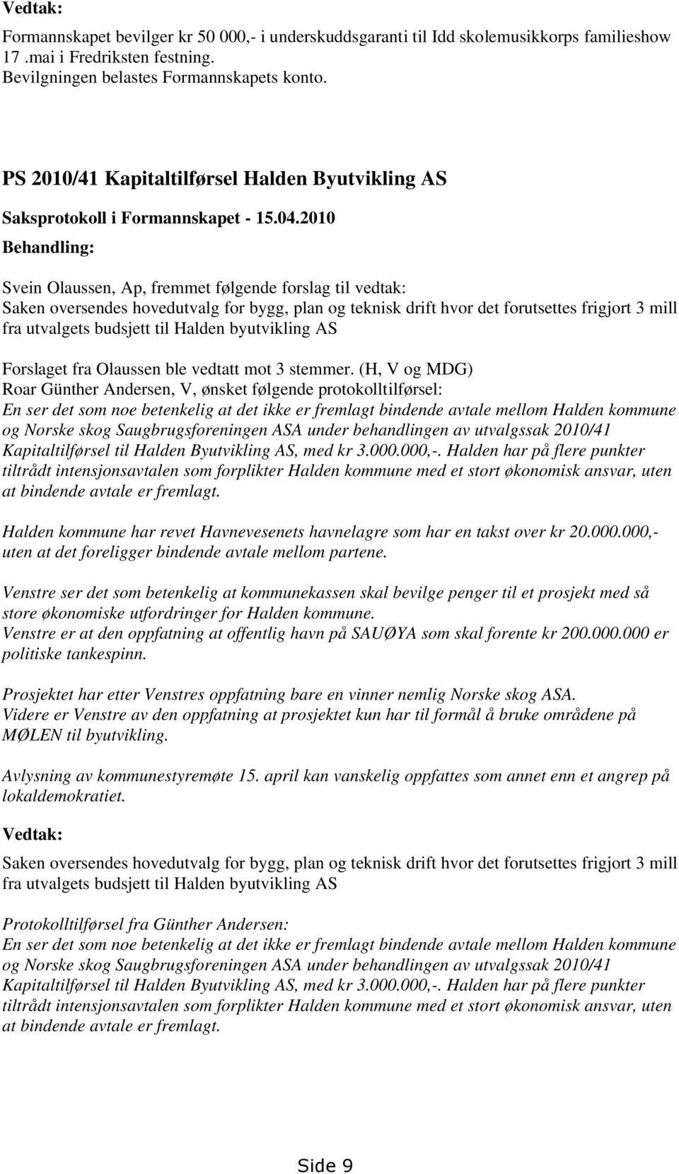 2010 Behandling: Svein Olaussen, Ap, fremmet følgende forslag til vedtak: Saken oversendes hovedutvalg for bygg, plan og teknisk drift hvor det forutsettes frigjort 3 mill fra utvalgets budsjett til