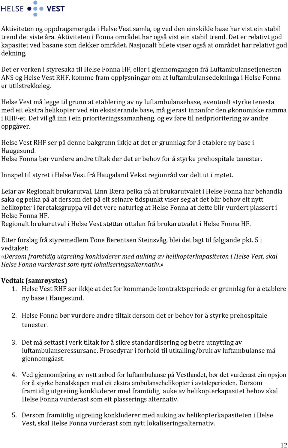 Det er verken i styresaka til Helse Fonna HF, eller i gjennomgangen frå Luftambulansetjenesten ANS og Helse Vest RHF, komme fram opplysningar om at luftambulansedekninga i Helse Fonna er