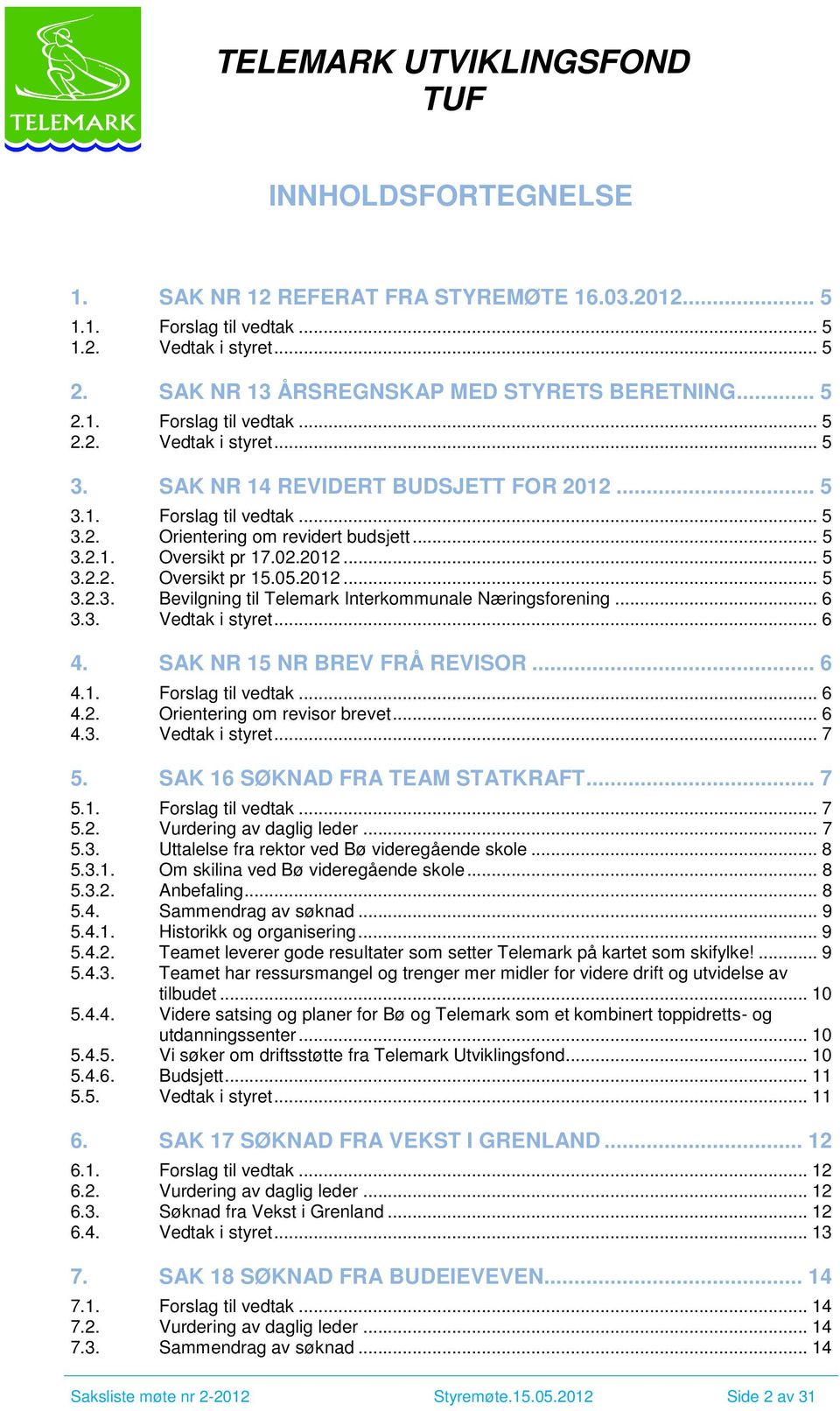 .. 6 3.3. Vedtak i styret... 6 4. SAK NR 15 NR BREV FRÅ REVISOR... 6 4.1. Forslag til vedtak... 6 4.2. Orientering om revisor brevet... 6 4.3. Vedtak i styret... 7 5. SAK 16 SØKNAD FRA TEAM STATKRAFT.