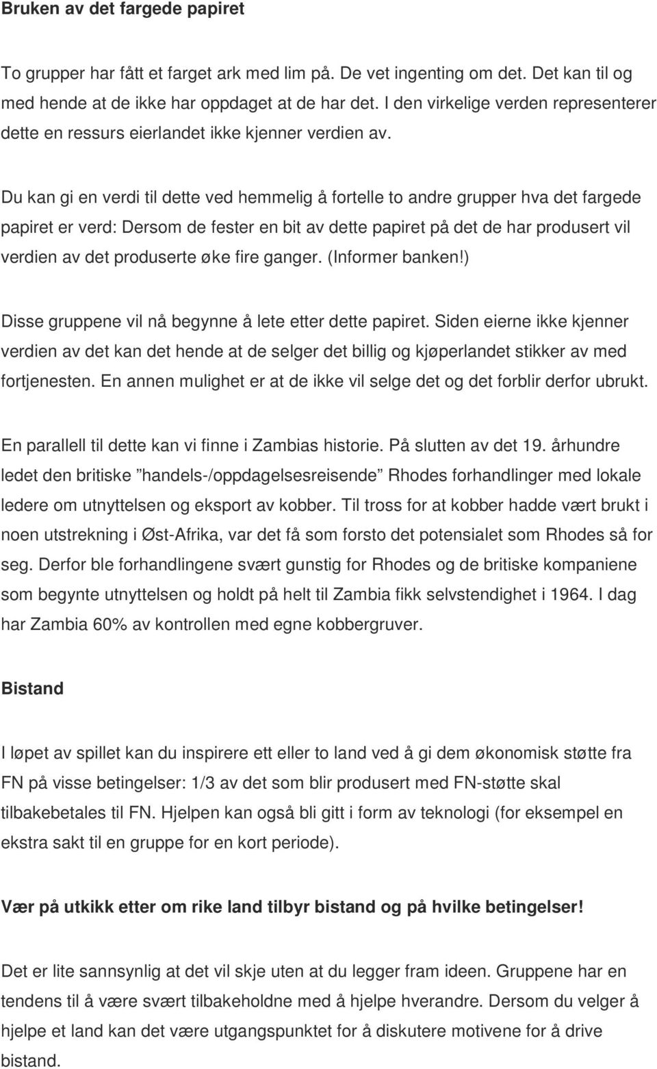 Du kan gi en verdi til dette ved hemmelig å fortelle to andre grupper hva det fargede papiret er verd: Dersom de fester en bit av dette papiret på det de har produsert vil verdien av det produserte