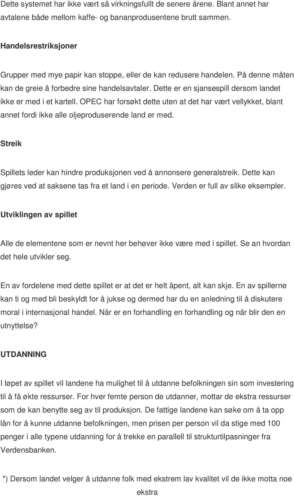 Dette er en sjansespill dersom landet ikke er med i et kartell. OPEC har forsøkt dette uten at det har vært vellykket, blant annet fordi ikke alle oljeproduserende land er med.