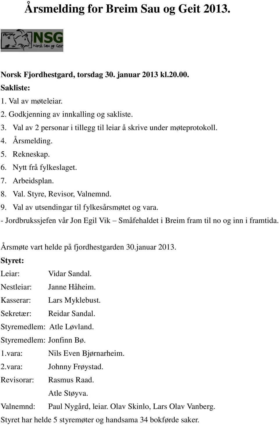 - Jordbrukssjefen vår Jon Egil Vik Småfehaldet i Breim fram til no og inn i framtida. Årsmøte vart helde på fjordhestgarden 30.januar 2013. Styret: Leiar: Vidar Sandal. Nestleiar: Janne Håheim.