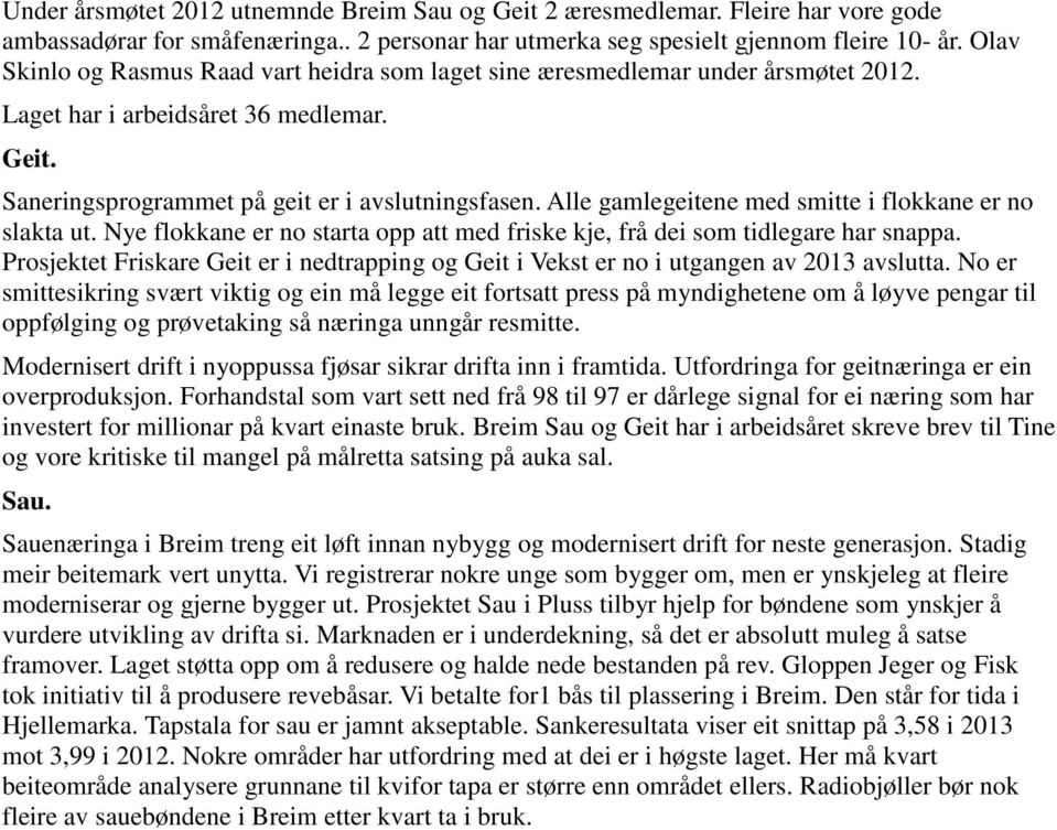 Alle gamlegeitene med smitte i flokkane er no slakta ut. Nye flokkane er no starta opp att med friske kje, frå dei som tidlegare har snappa.