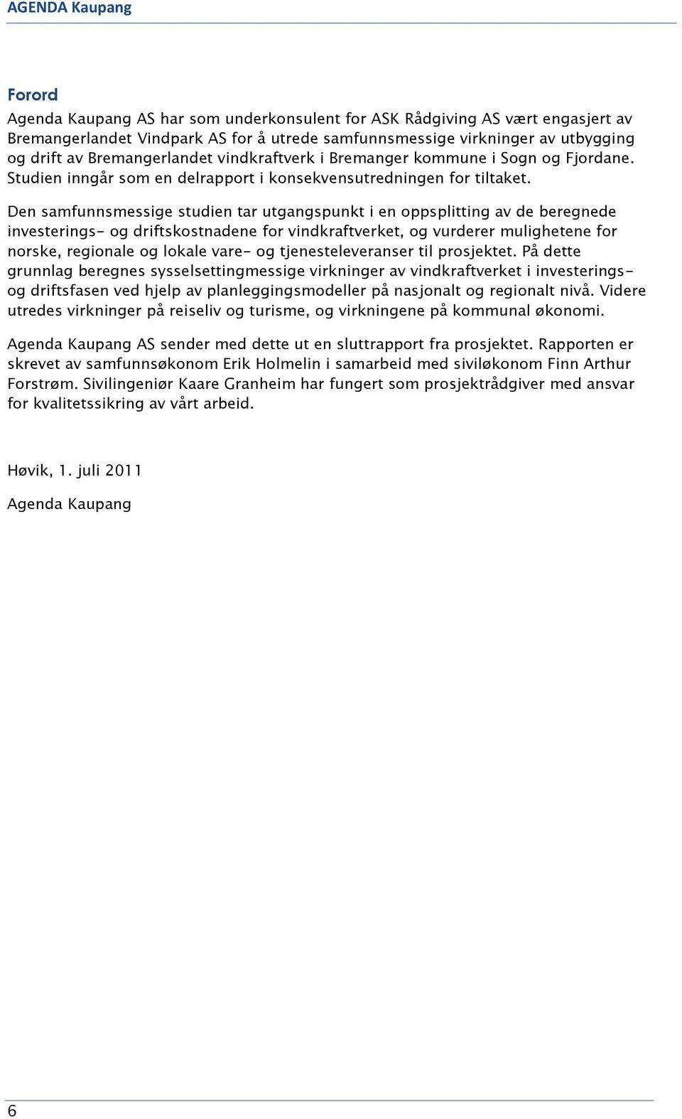 Den samfunnsmessige studien tar utgangspunkt i en oppsplitting av de beregnede investerings- og driftskostnadene for vindkraftverket, og vurderer mulighetene for norske, regionale og lokale vare- og