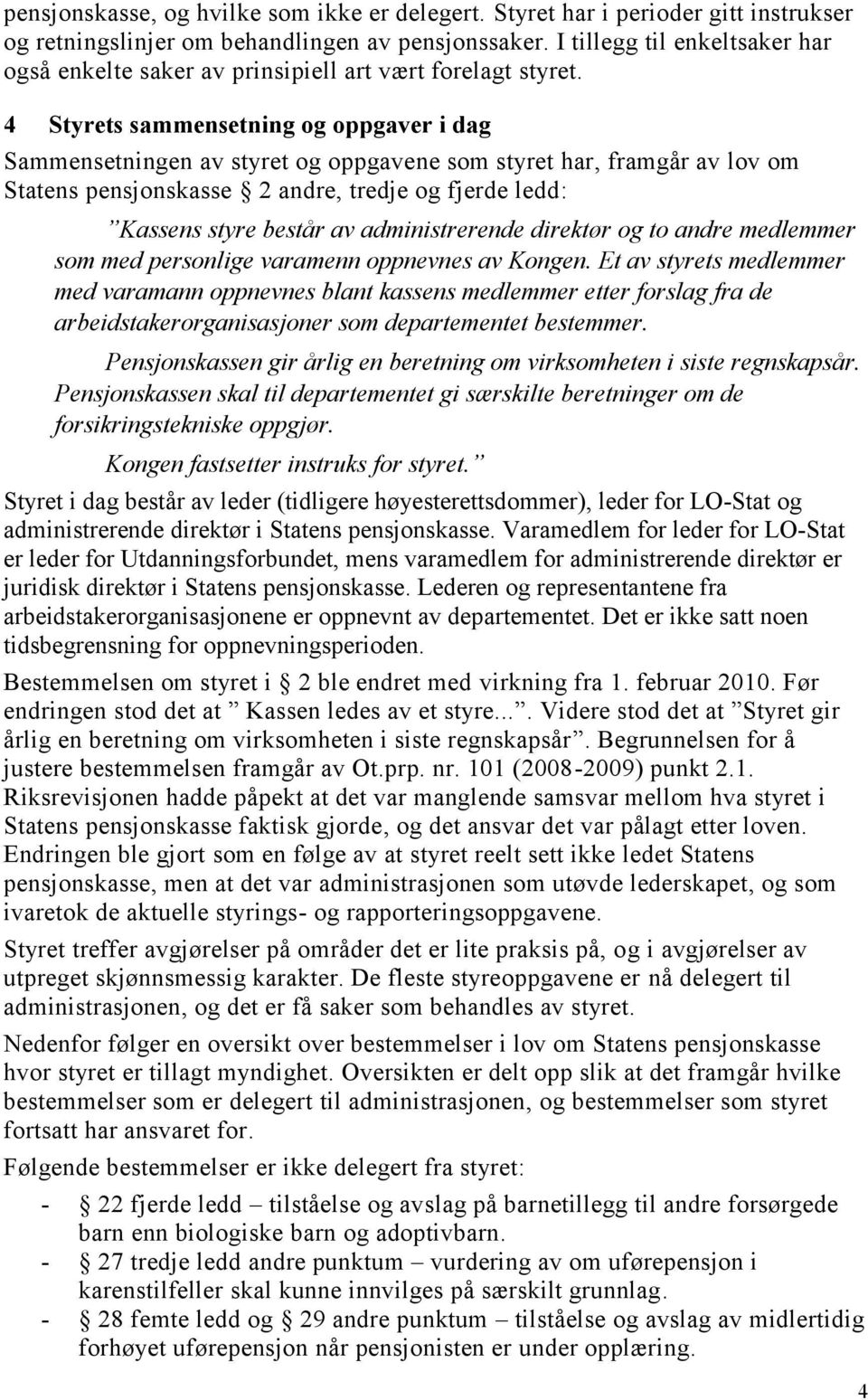 4 Styrets sammensetning og oppgaver i dag Sammensetningen av styret og oppgavene som styret har, framgår av lov om Statens pensjonskasse 2 andre, tredje og fjerde ledd: Kassens styre består av