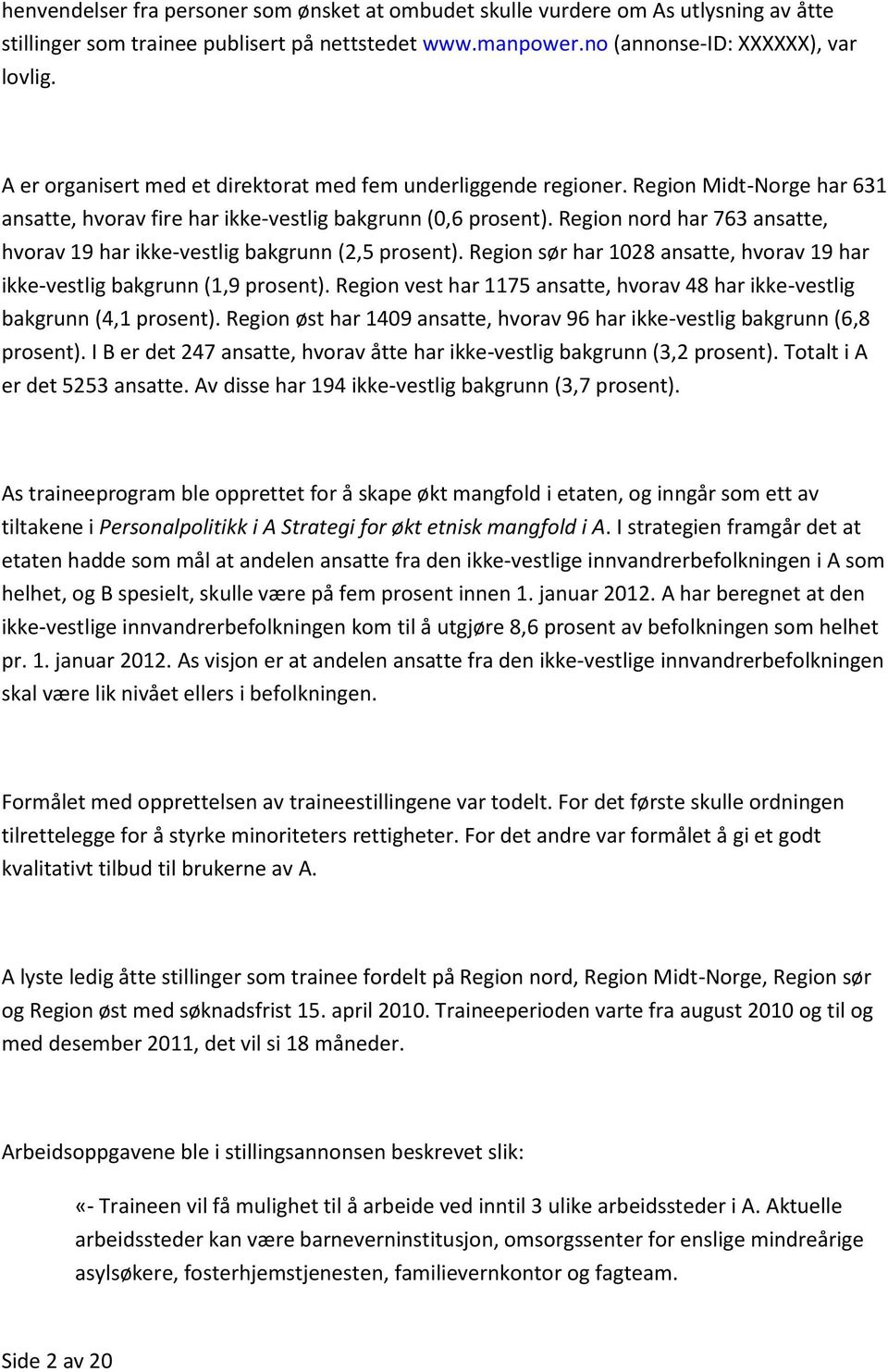 Region nord har 763 ansatte, hvorav 19 har ikke-vestlig bakgrunn (2,5 prosent). Region sør har 1028 ansatte, hvorav 19 har ikke-vestlig bakgrunn (1,9 prosent).