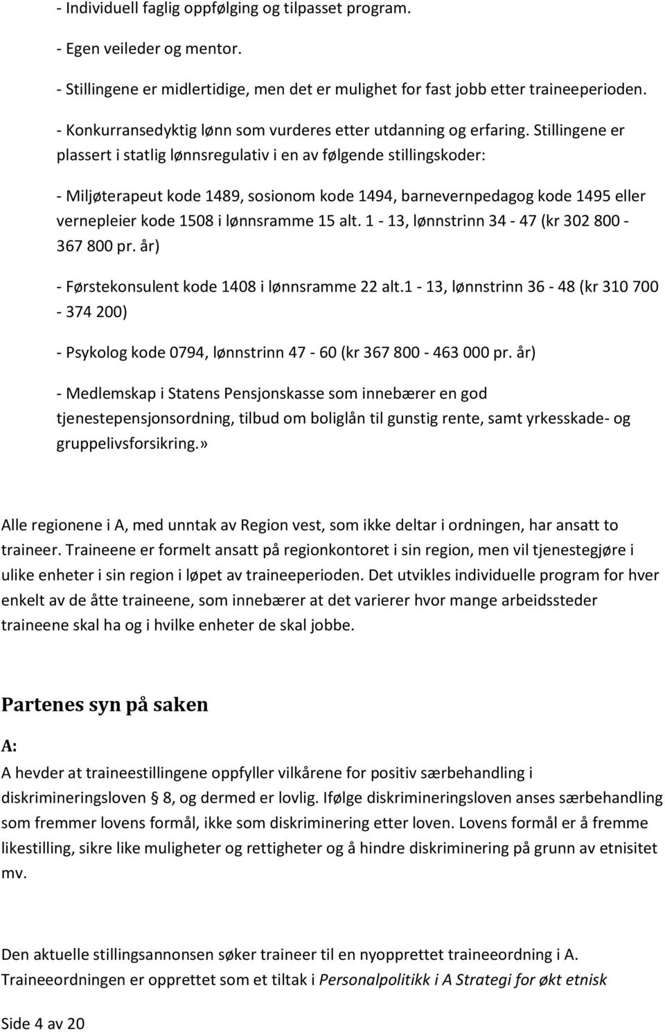 Stillingene er plassert i statlig lønnsregulativ i en av følgende stillingskoder: - Miljøterapeut kode 1489, sosionom kode 1494, barnevernpedagog kode 1495 eller vernepleier kode 1508 i lønnsramme 15