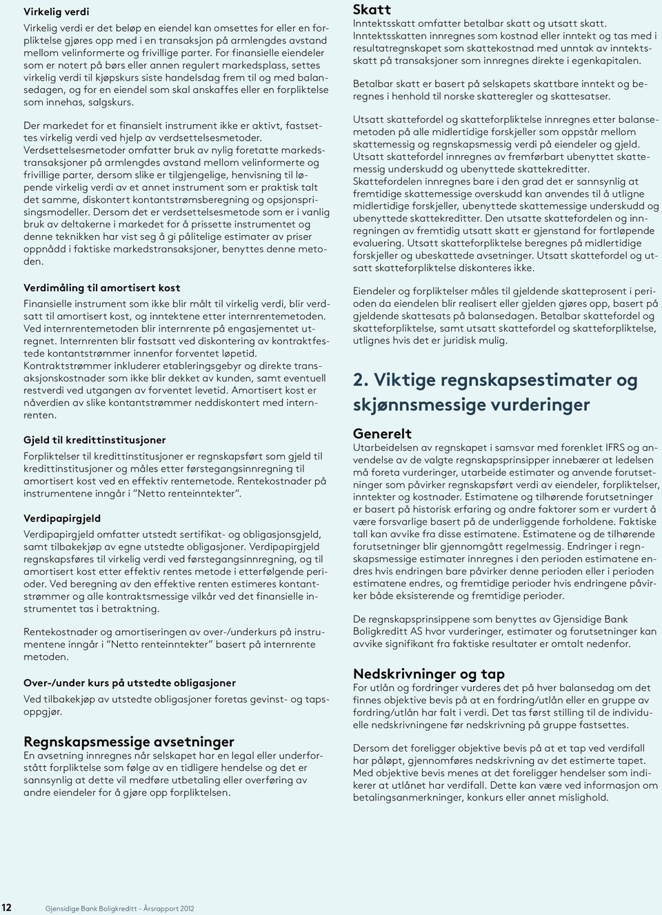 anskaffes eller en forpliktelse som innehas, salgskurs. Der markedet for et finansielt instrument ikke er aktivt, fastsettes virkelig verdi ved hjelp av verdsettelsesmetoder.