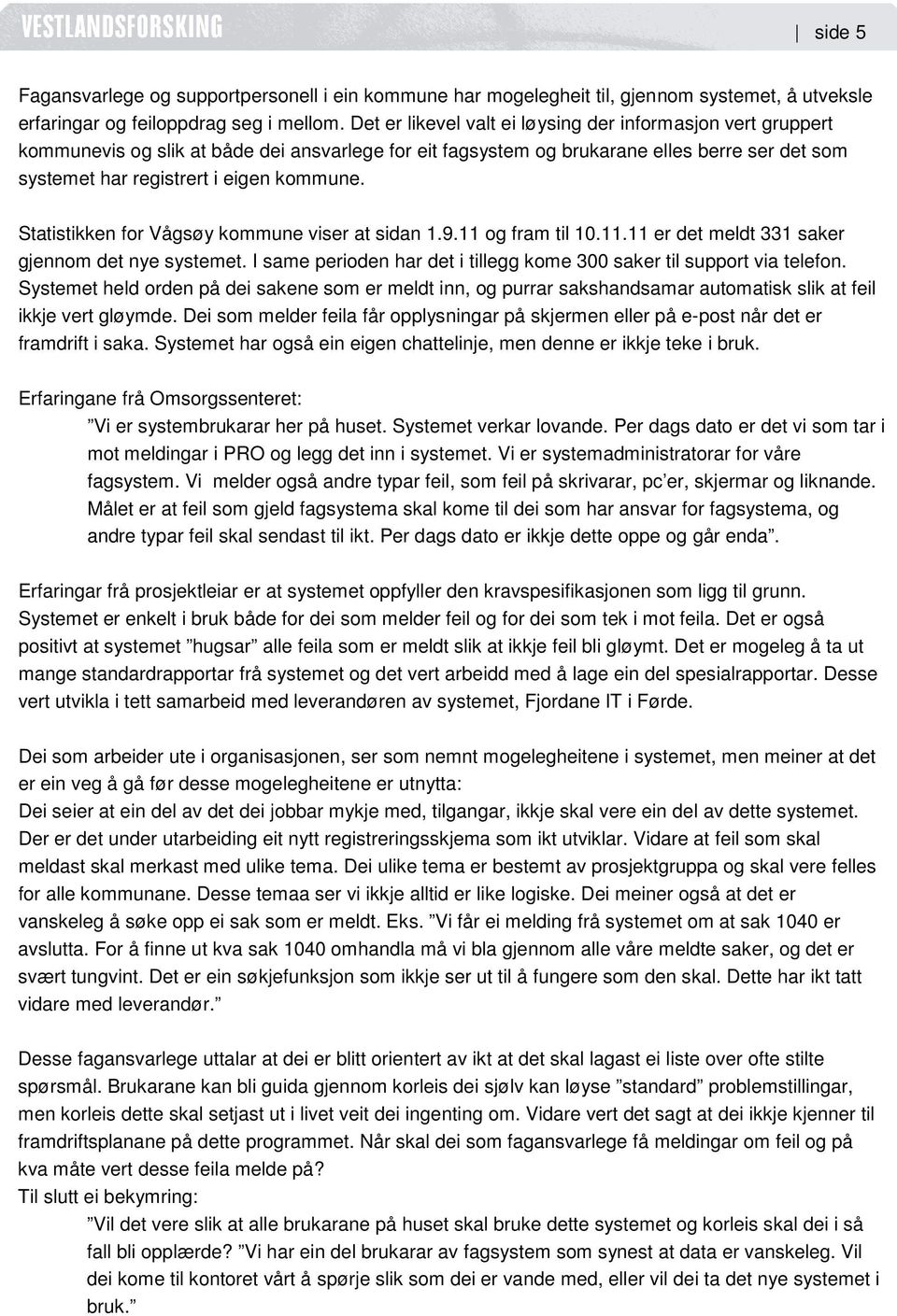 Statistikken for Vågsøy kommune viser at sidan 1.9.11 og fram til 10.11.11 er det meldt 331 saker gjennom det nye systemet. I same perioden har det i tillegg kome 300 saker til support via telefon.