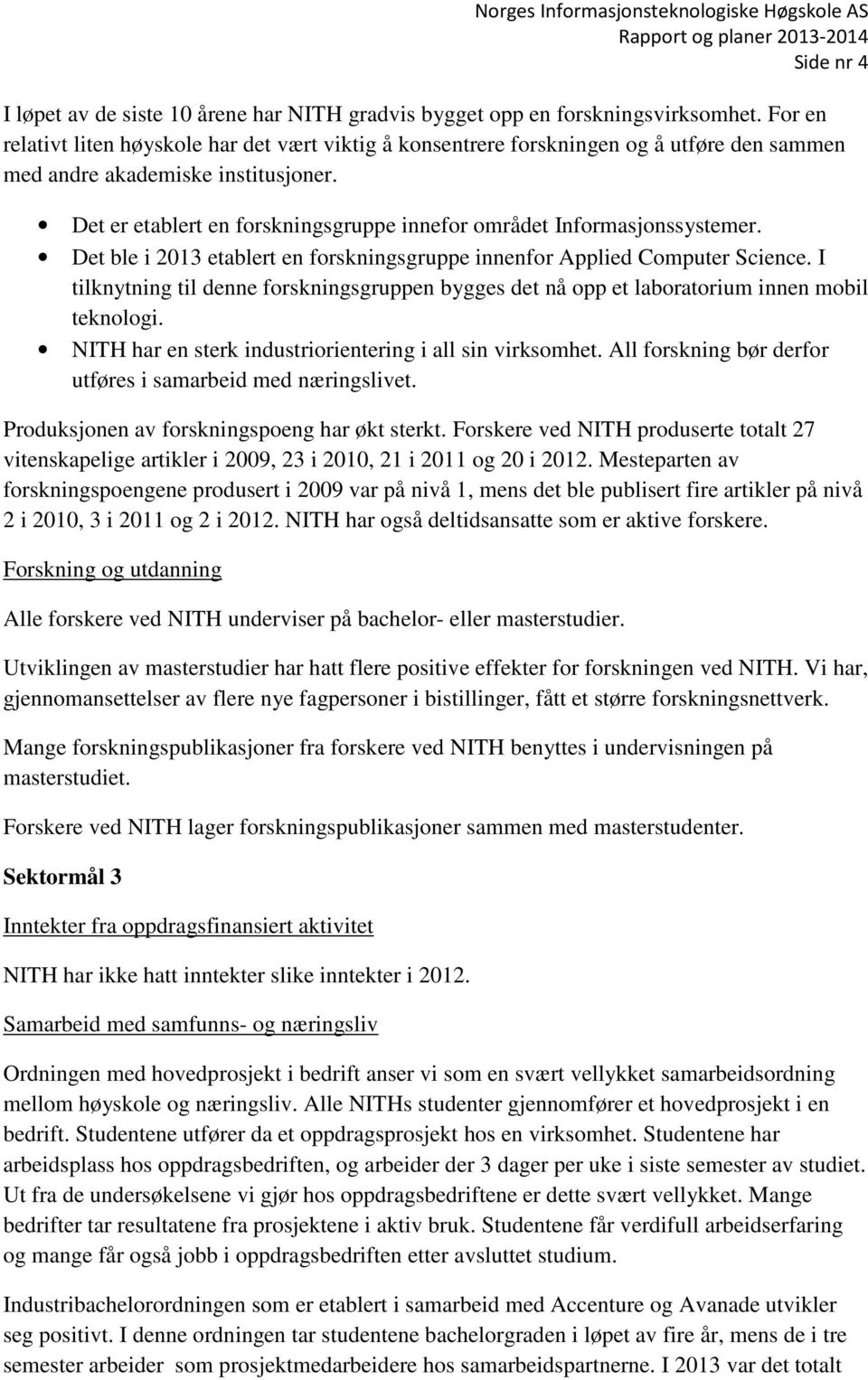 Det er etablert en forskningsgruppe innefor området Informasjonssystemer. Det ble i 2013 etablert en forskningsgruppe innenfor Applied Computer Science.