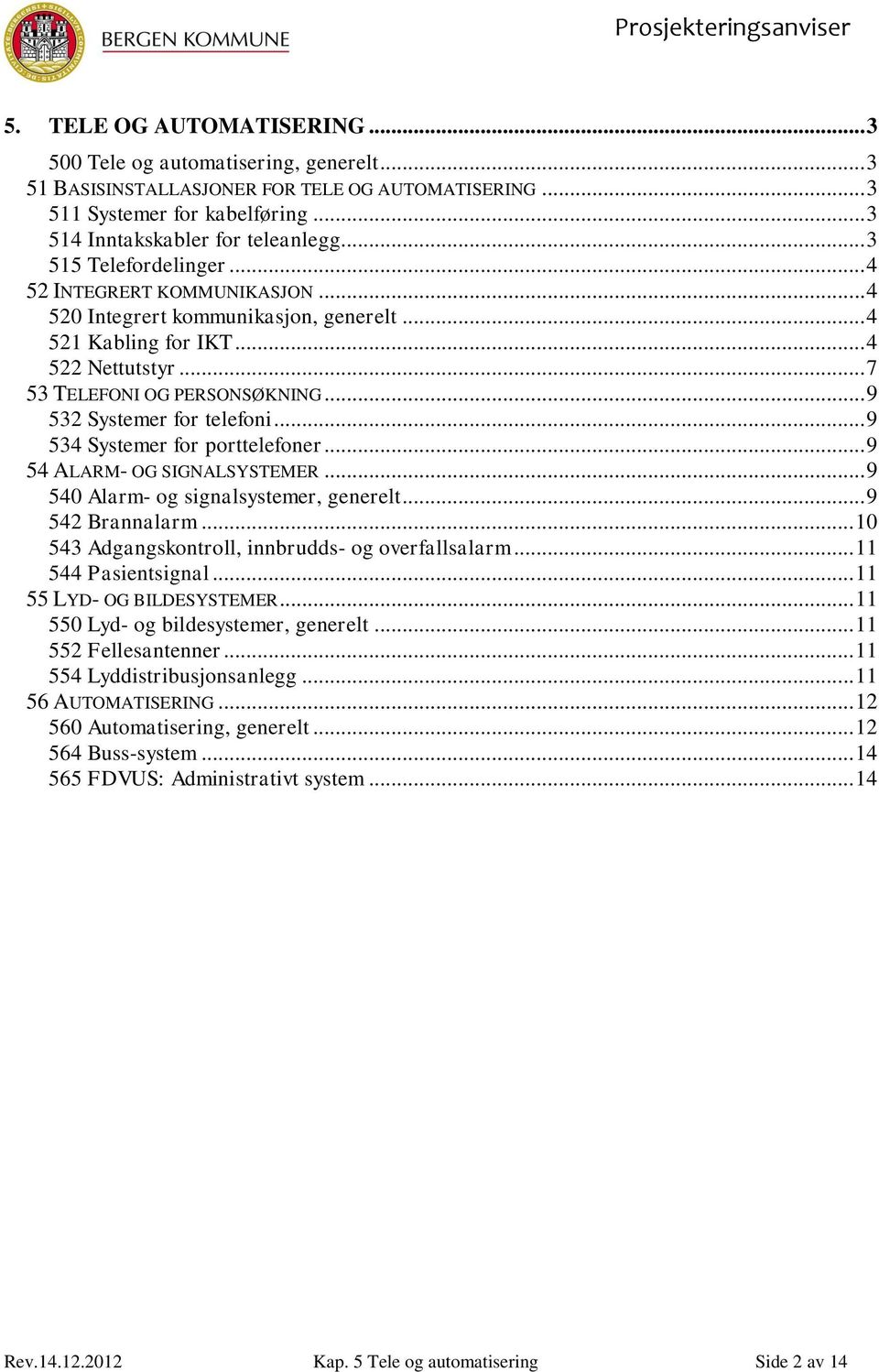 .. 9 532 Systemer for telefoni... 9 534 Systemer for porttelefoner... 9 54 ALARM- OG SIGNALSYSTEMER... 9 540 Alarm- og signalsystemer, generelt... 9 542 Brannalarm.