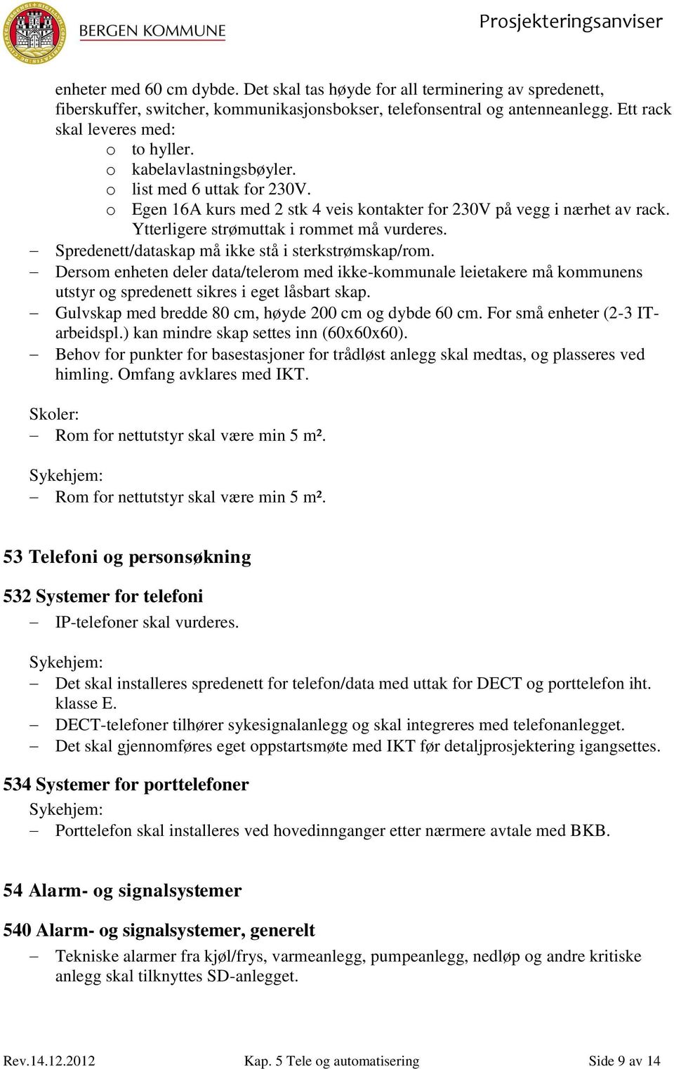 Spredenett/dataskap må ikke stå i sterkstrømskap/rom. Dersom enheten deler data/telerom med ikke-kommunale leietakere må kommunens utstyr og spredenett sikres i eget låsbart skap.