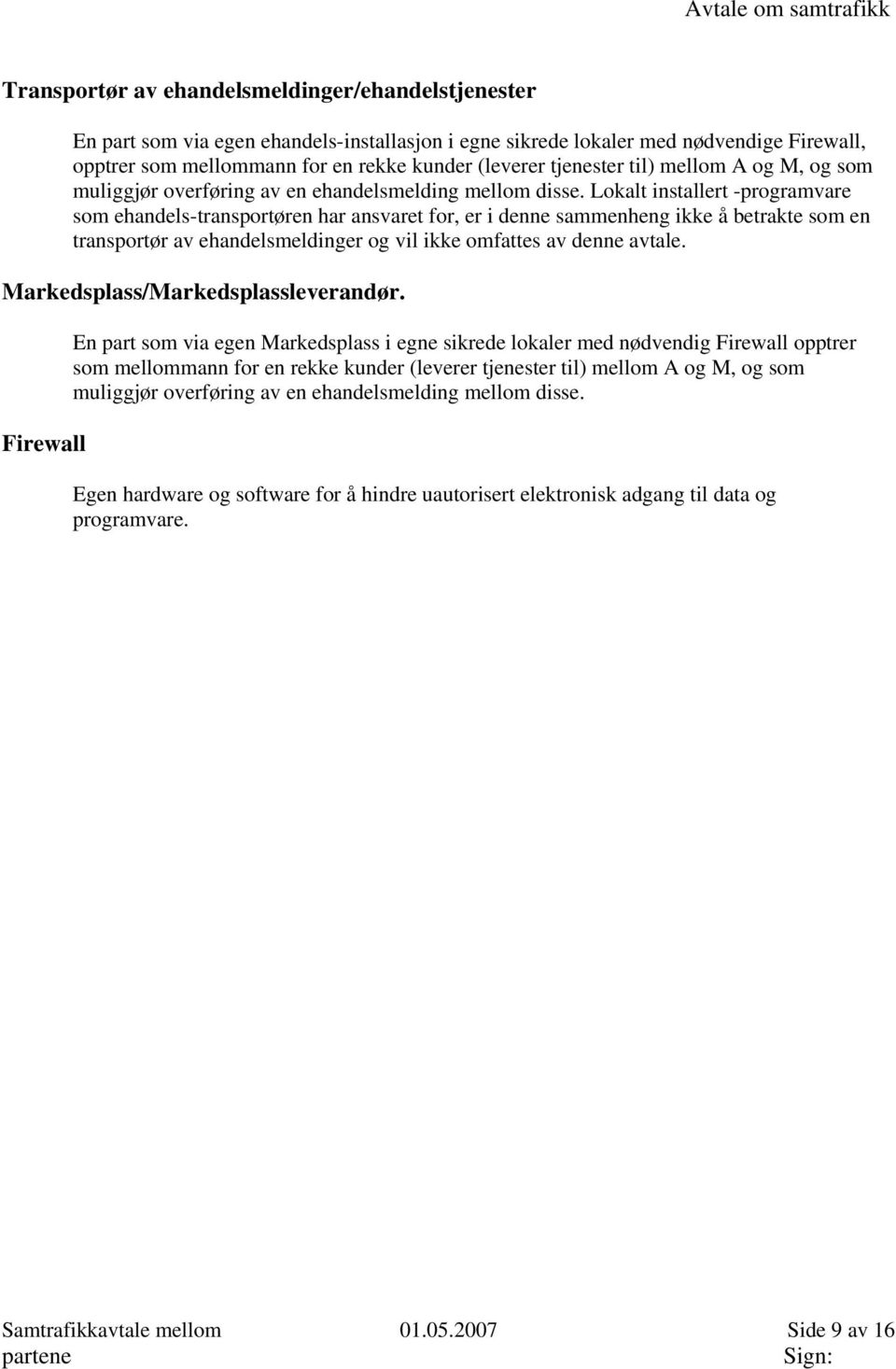 Lokalt installert -programvare som ehandels-transportøren har ansvaret for, er i denne sammenheng ikke å betrakte som en transportør av ehandelsmeldinger og vil ikke omfattes av denne avtale.