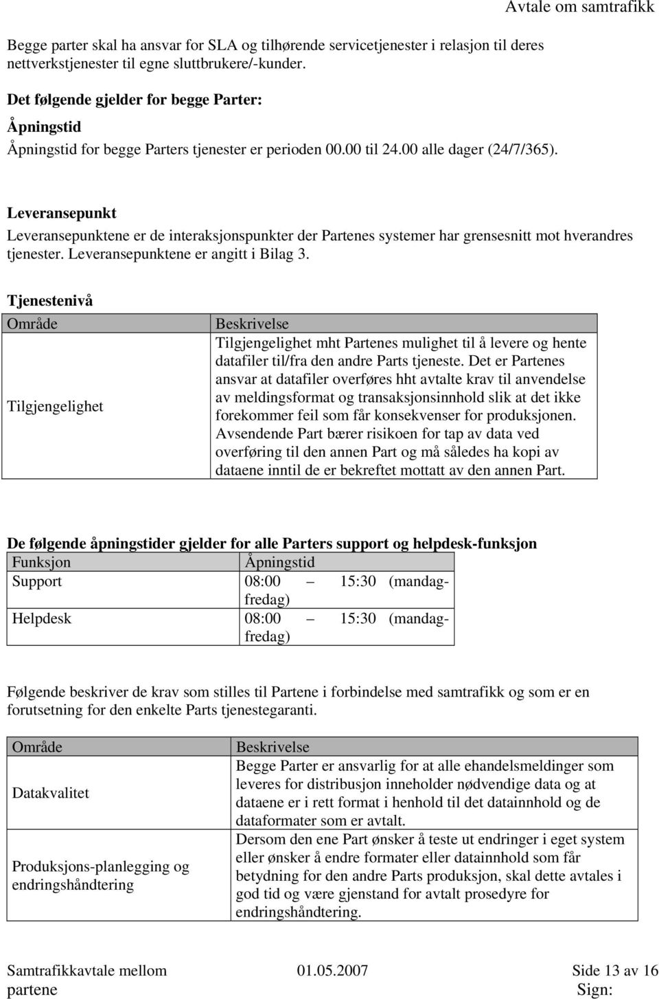 Avtale om samtrafikk Leveransepunkt Leveransepunktene er de interaksjonspunkter der Partenes systemer har grensesnitt mot hverandres tjenester. Leveransepunktene er angitt i Bilag 3.