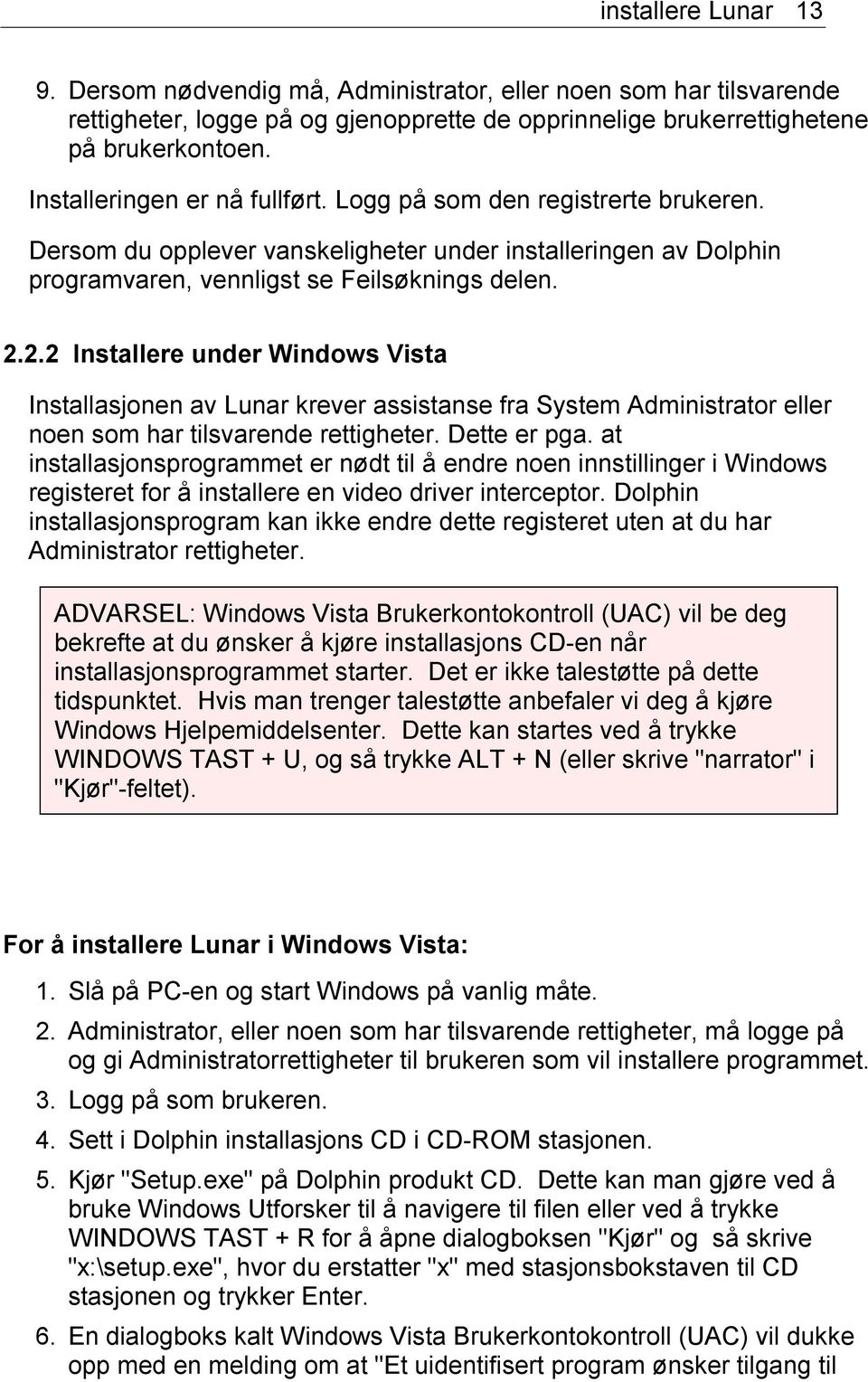 2.2 Installere under Windows Vista Installasjonen av Lunar krever assistanse fra System Administrator eller noen som har tilsvarende rettigheter. Dette er pga.