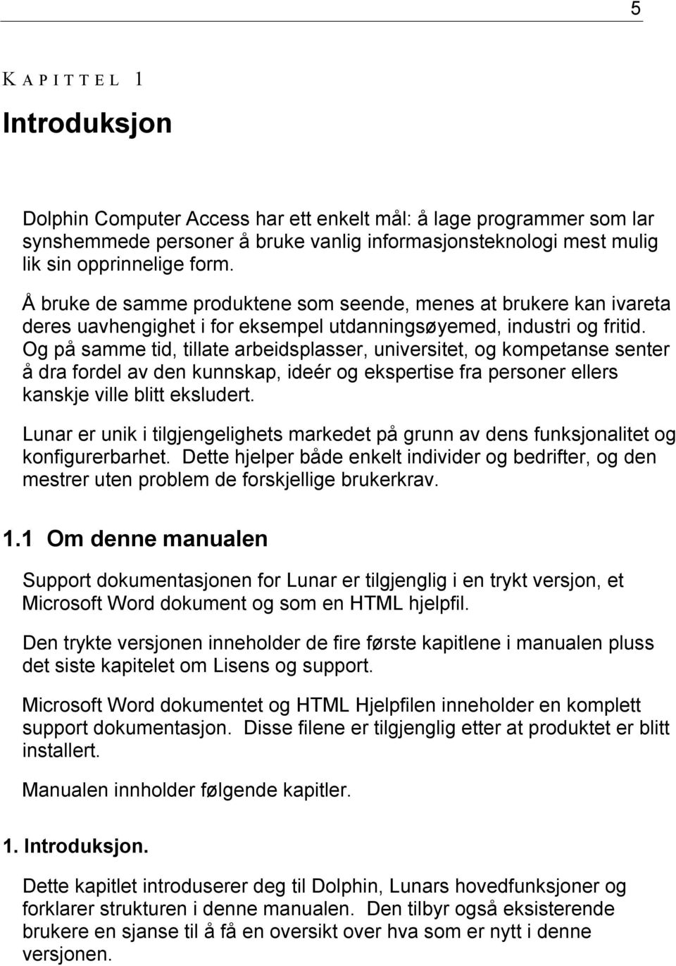 Og på samme tid, tillate arbeidsplasser, universitet, og kompetanse senter å dra fordel av den kunnskap, ideér og ekspertise fra personer ellers kanskje ville blitt eksludert.