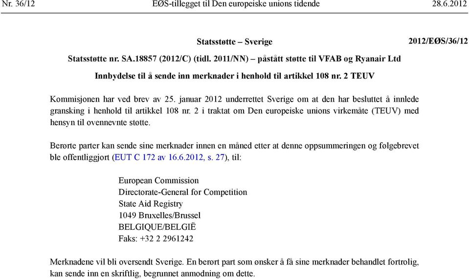 januar 2012 underrettet Sverige om at den har besluttet å innlede gransking i henhold til artikkel 108 nr. 2 i traktat om Den europeiske unions virkemåte (TEUV) med hensyn til ovennevnte støtte.