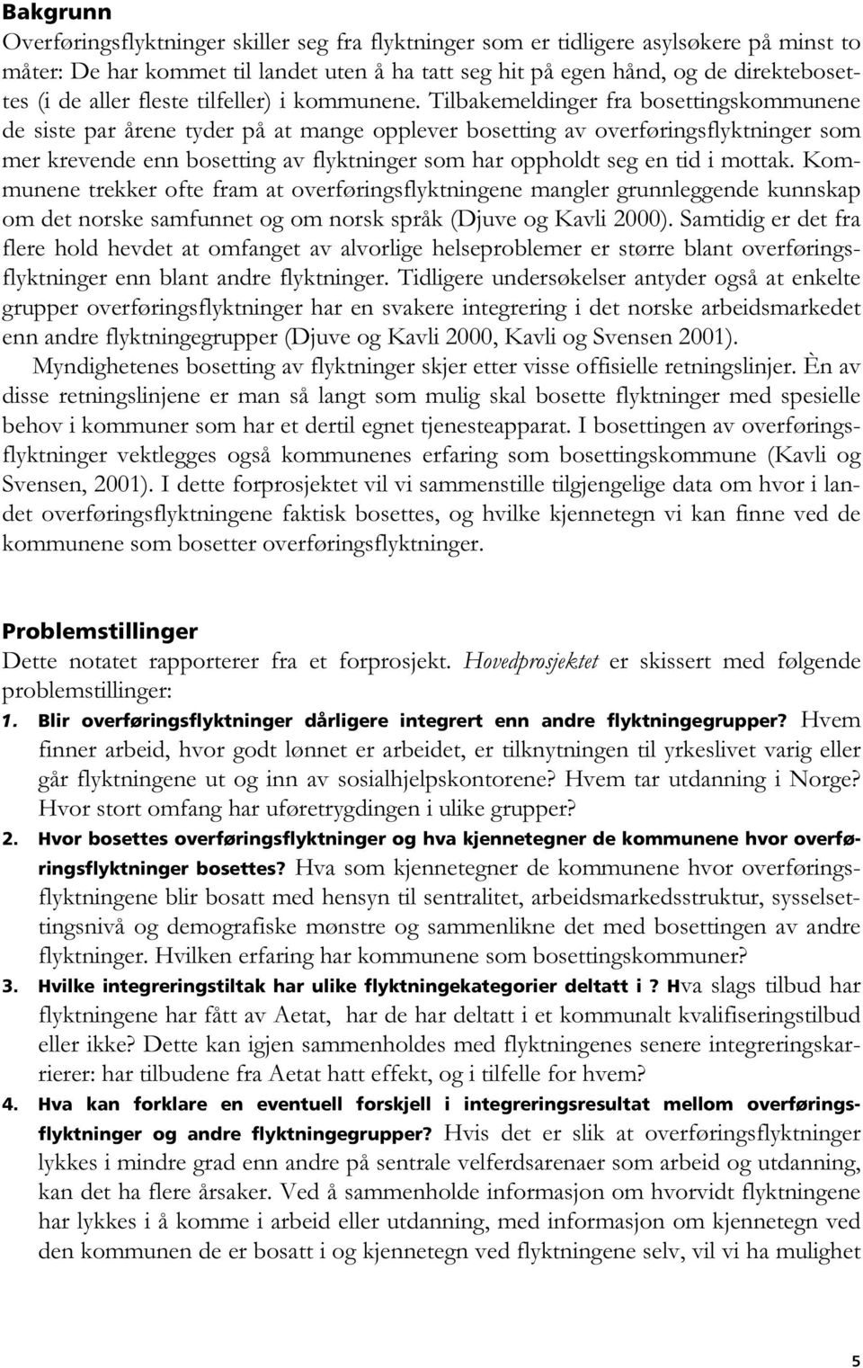 Tilbakemeldinger fra bosettingskommunene de siste par årene tyder på at mange opplever bosetting av overføringsflyktninger som mer krevende enn bosetting av flyktninger som har oppholdt seg en tid i