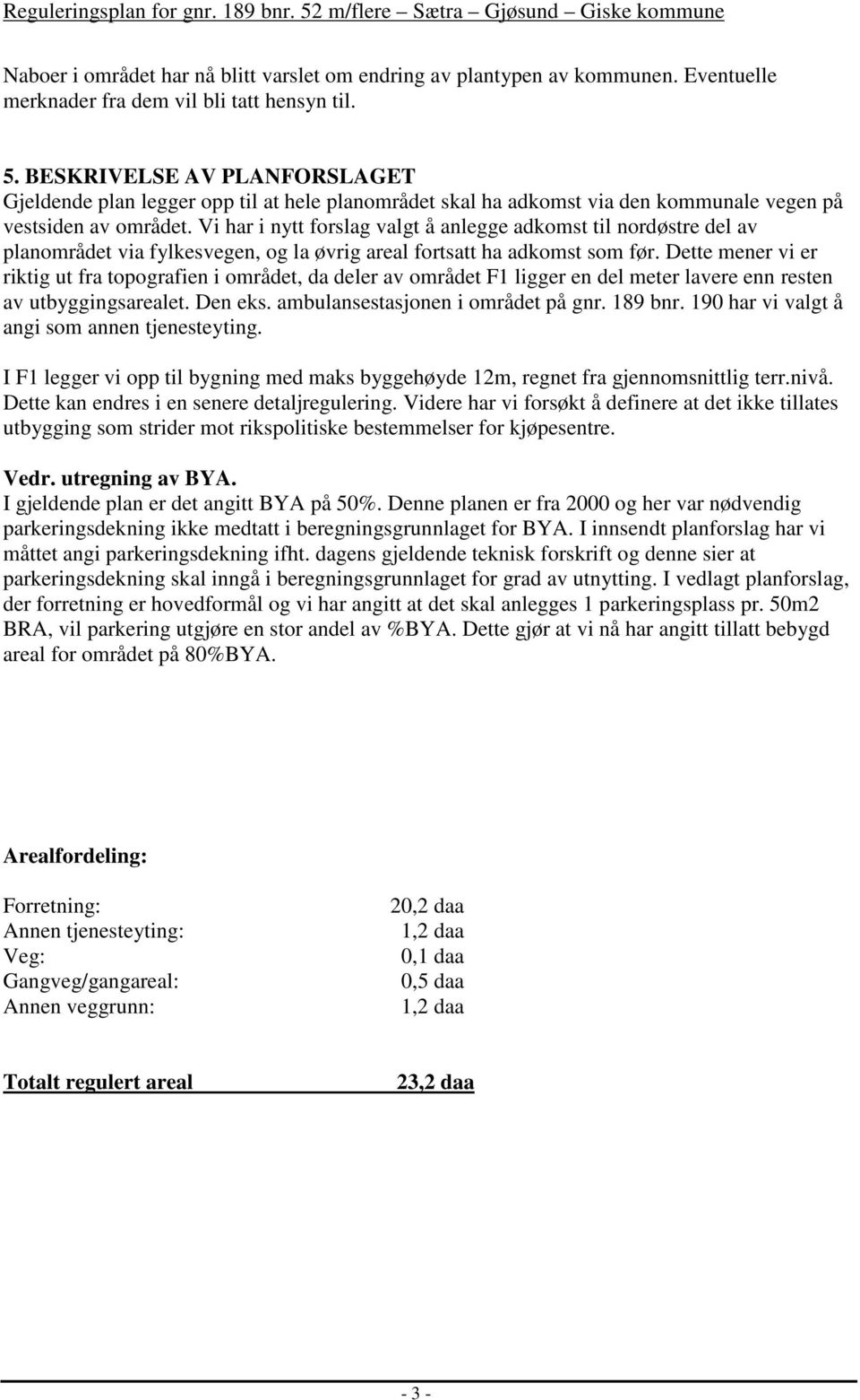 Vi har i nytt forslag valgt å anlegge adkomst til nordøstre del av planområdet via fylkesvegen, og la øvrig areal fortsatt ha adkomst som før.