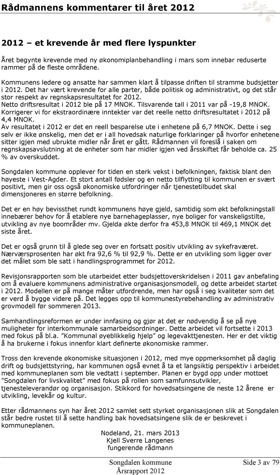 Det har vært krevende for alle parter, både politisk og administrativt, og det står stor respekt av regnskapsresultatet for 2012. Netto driftsresultat i 2012 ble på 17 MNOK.