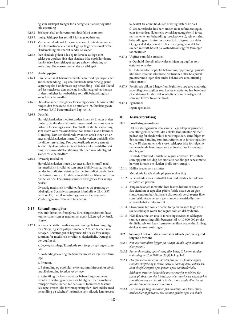 Skademelding må snarest sendes selskapet. 9.15.5 Den skadede plikter å la seg undersøke av lege som selska pet utpeker.