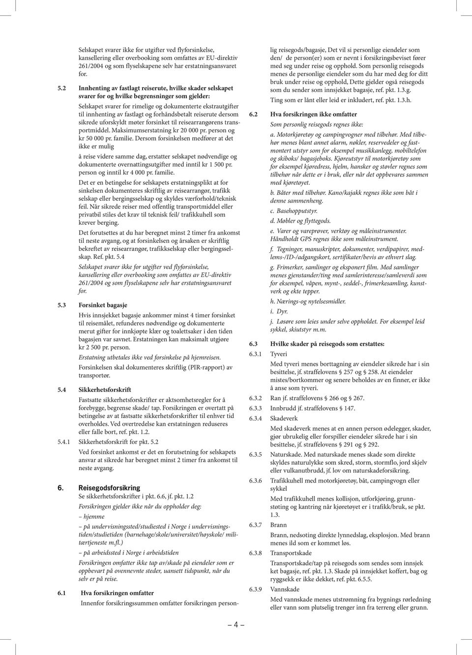 forhåndsbetalt reiserute dersom sikrede uforskyldt møter forsinket til reisearrangørens transportmiddel. Maksimumserstatning kr 20 000 pr. person og kr 50 000 pr. familie.