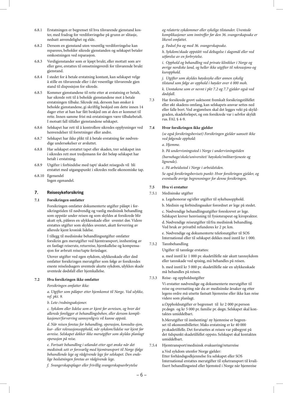 6.8.5 Kommer gjenstandene til rette etter at erstatning er betalt, har sikrede rett til å beholde gjenstandene mot å betale erstatningen tilbake.