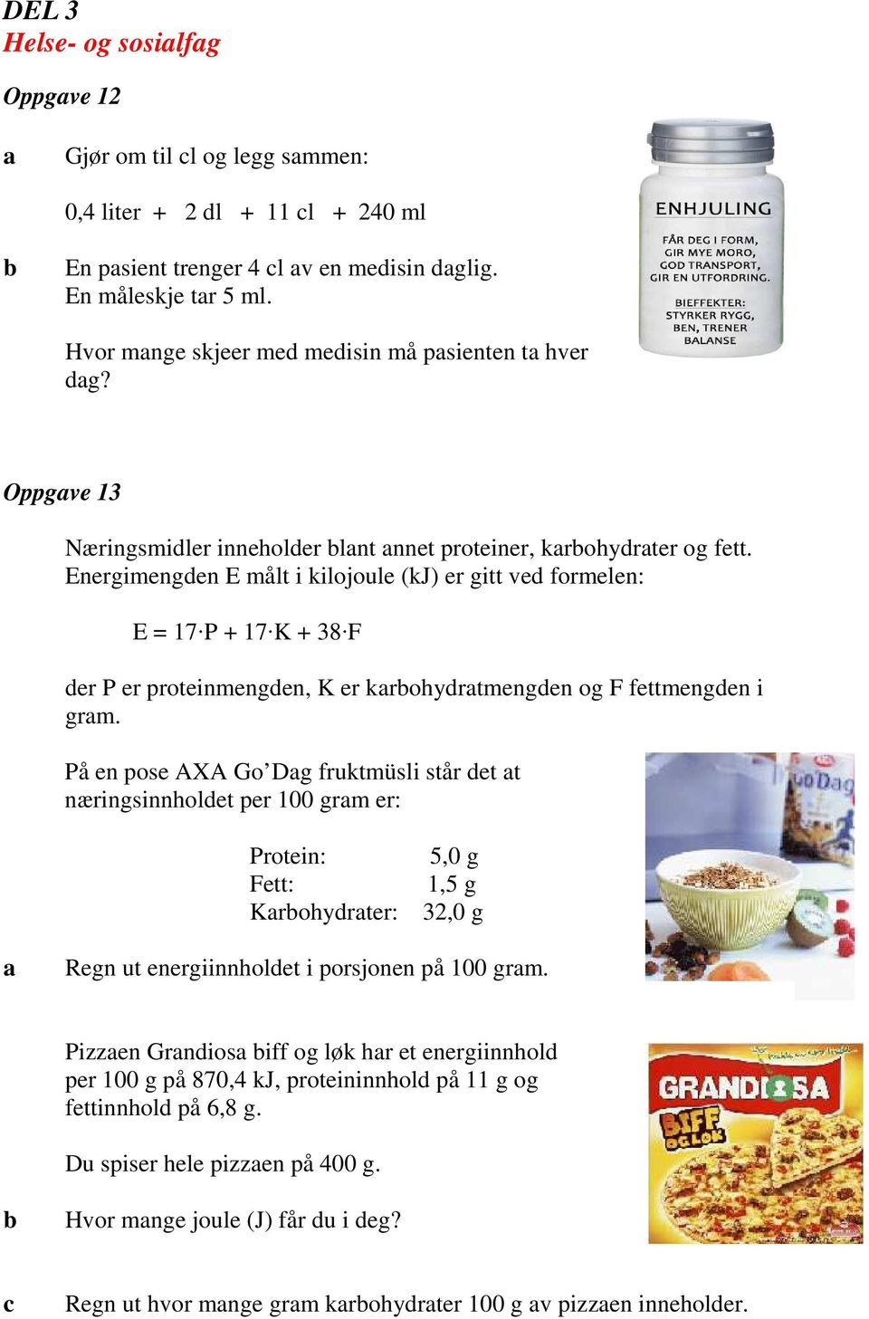 Energimengden E målt i kilojoule (kj) er gitt ved formelen: E = 17 P + 17 K + 38 F der P er proteinmengden, K er krohydrtmengden og F fettmengden i grm.