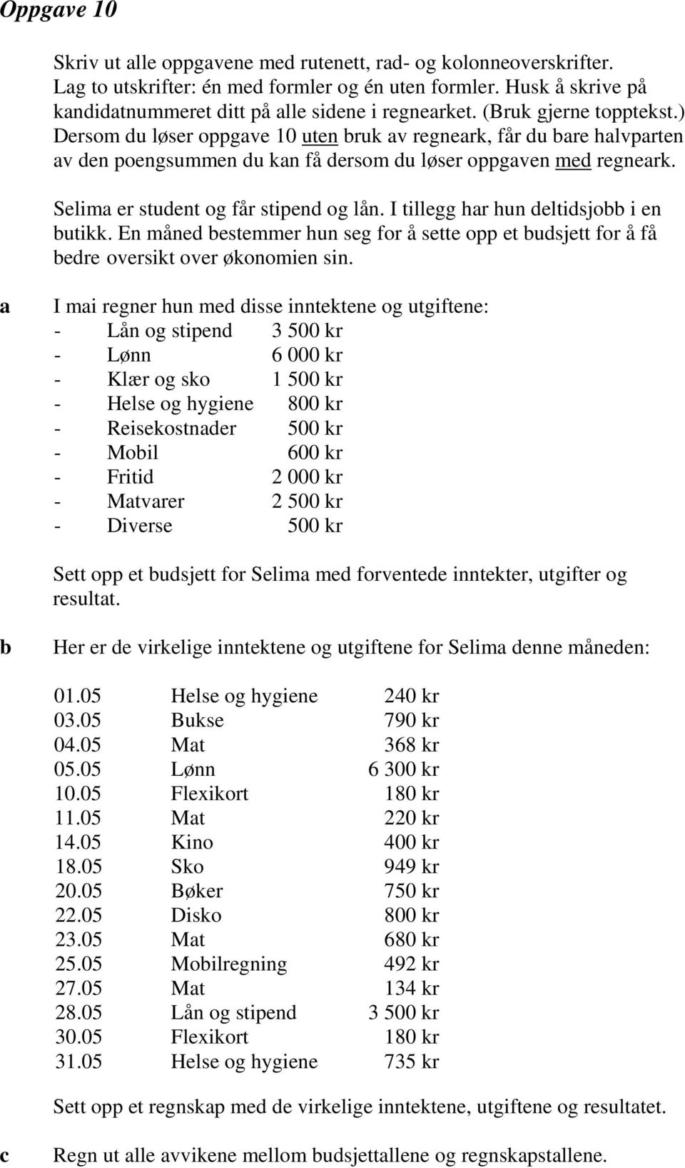 I tillegg hr hun deltidsjo i en utikk. En måned estemmer hun seg for å sette opp et udsjett for å få edre oversikt over økonomien sin.