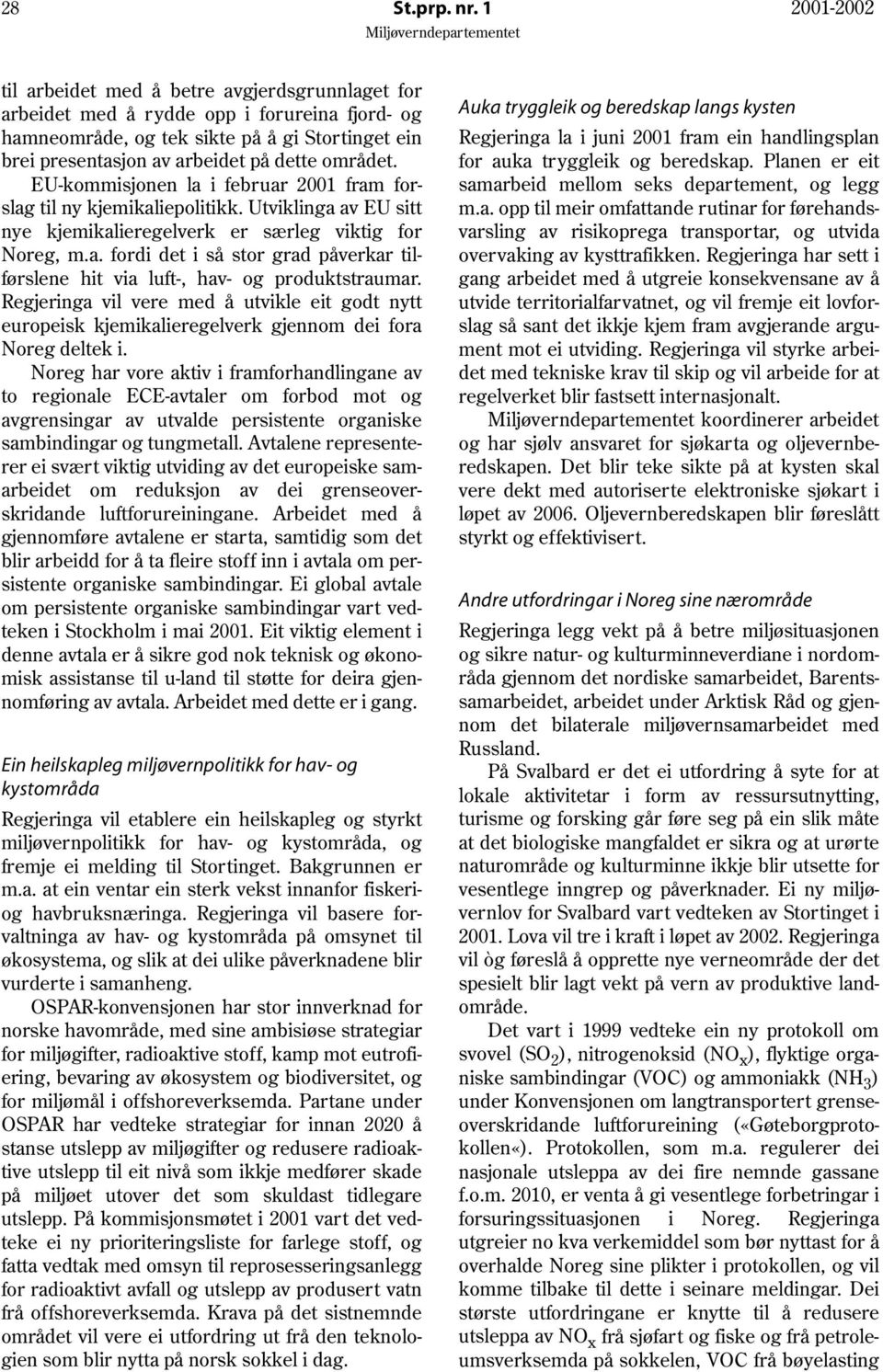 området. EU-kommisjonen la i februar 2001 fram forslag til ny kjemikaliepolitikk. Utviklinga av EU sitt nye kjemikalieregelverk er særleg viktig for Noreg, m.a. fordi det i så stor grad påverkar tilførslene hit via luft-, hav- og produktstraumar.