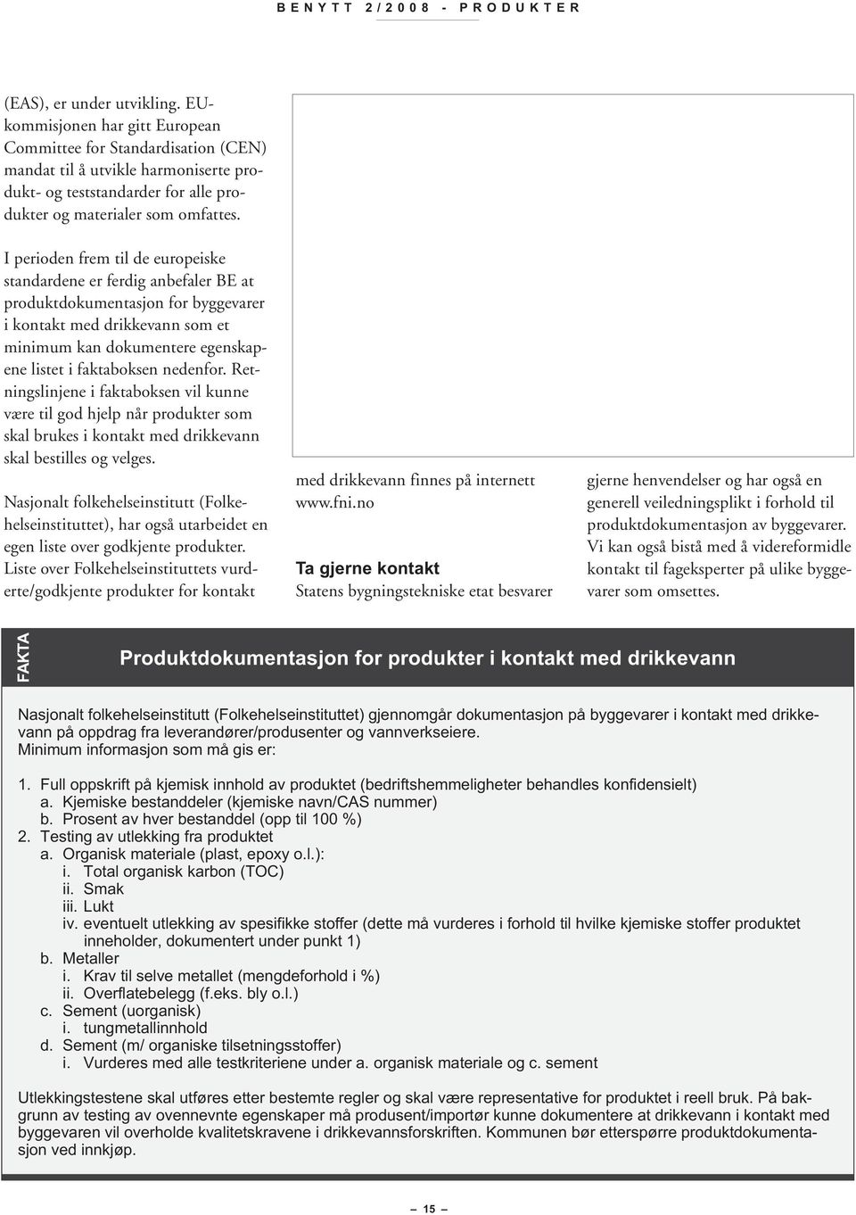 I perioden frem til de europeiske standardene er ferdig anbefaler BE at produktdokumentasjon for byggevarer i kontakt med drikkevann som et minimum kan dokumentere egenskapene listet i faktaboksen