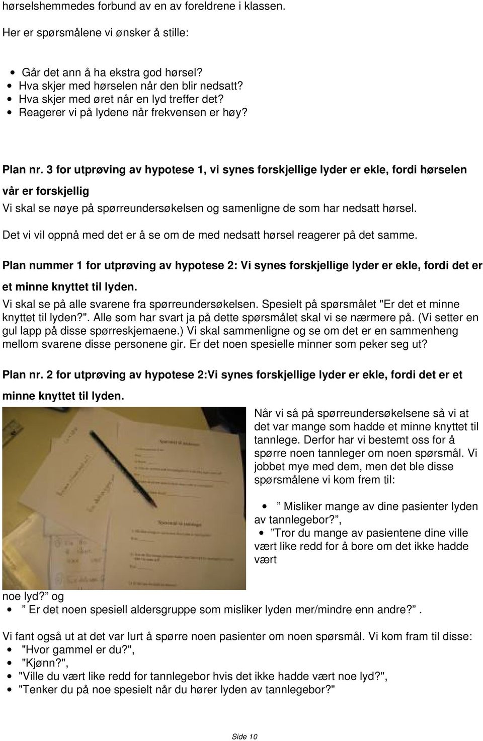 3 for utprøving av hypotese 1, vi synes forskjellige lyder er ekle, fordi hørselen vår er forskjellig Vi skal se nøye på spørreundersøkelsen og samenligne de som har nedsatt hørsel.