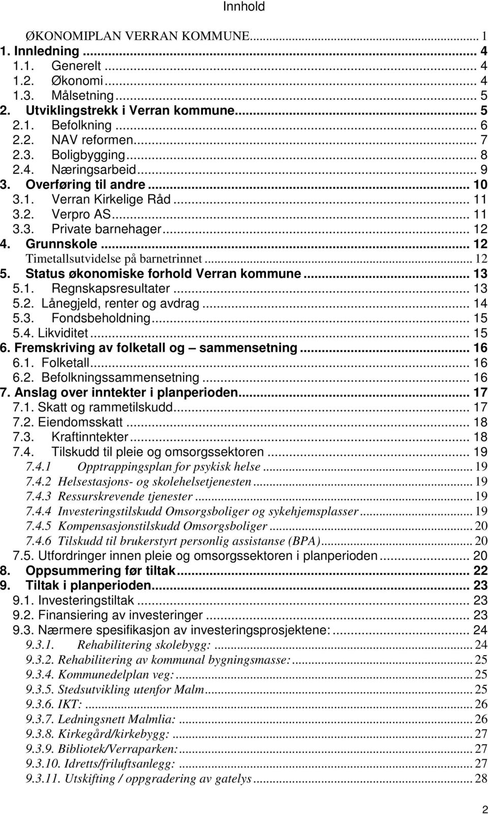 .. 12 Timetallsutvidelse på barnetrinnet... 12 5. Status økonomiske forhold Verran kommune... 13 5.1. Regnskapsresultater... 13 5.2. Lånegjeld, renter og avdrag... 14 5.3. Fondsbeholdning... 15 5.4. Likviditet.