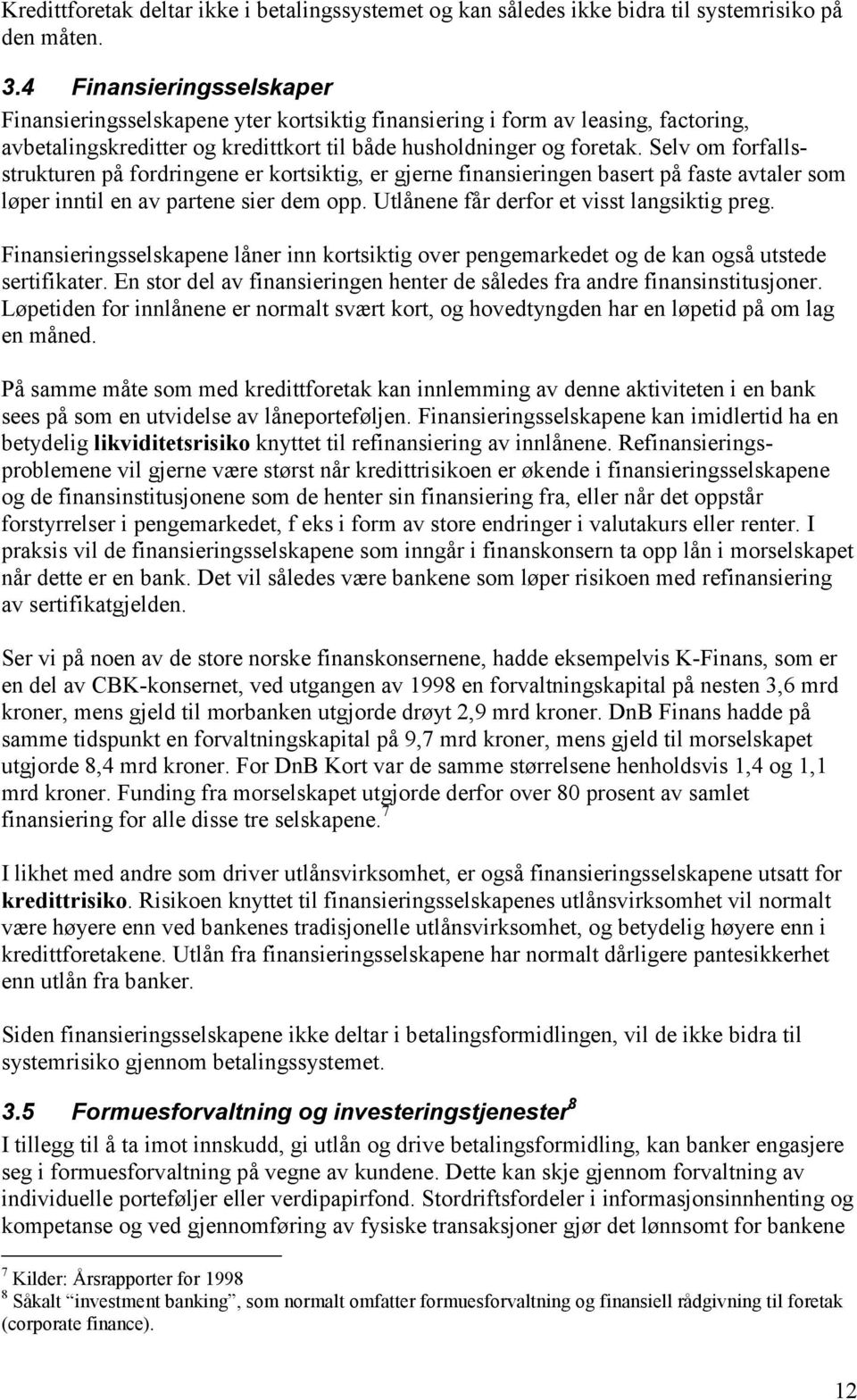 Selv om forfallsstrukturen på fordringene er kortsiktig, er gjerne finansieringen basert på faste avtaler som løper inntil en av partene sier dem opp. Utlånene får derfor et visst langsiktig preg.