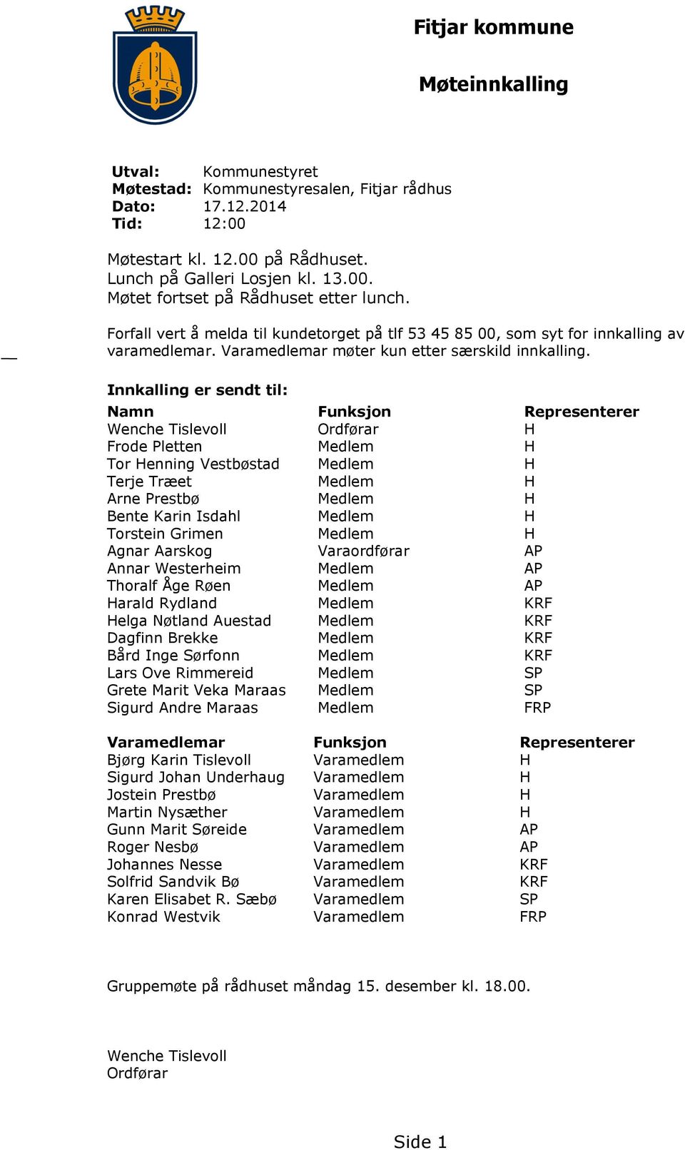 Innkalling er sendt til: Namn Funksjon Representerer Wenche Tislevoll Ordførar H Frode Pletten Medlem H Tor Henning Vestbøstad Medlem H Terje Træet Medlem H Arne Prestbø Medlem H Bente Karin Isdahl