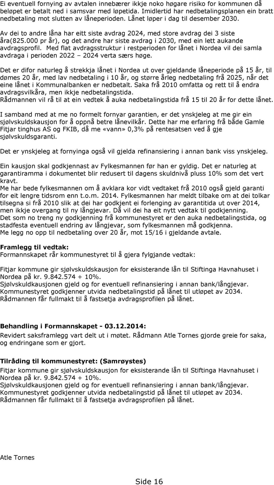 Av dei to andre låna har eitt siste avdrag 2024, med store avdrag dei 3 siste åra(825.000 pr år), og det andre har siste avdrag i 2030, med ein lett aukande avdragsprofil.