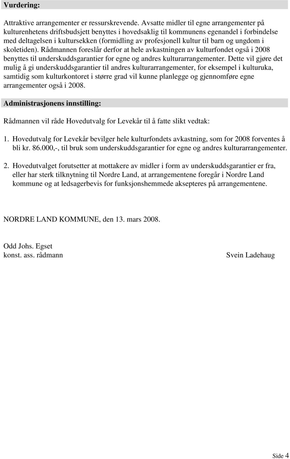 til barn og ungdom i skoletiden). Rådmannen foreslår derfor at hele avkastningen av kulturfondet også i 2008 benyttes til underskuddsgarantier for egne og andres kulturarrangementer.