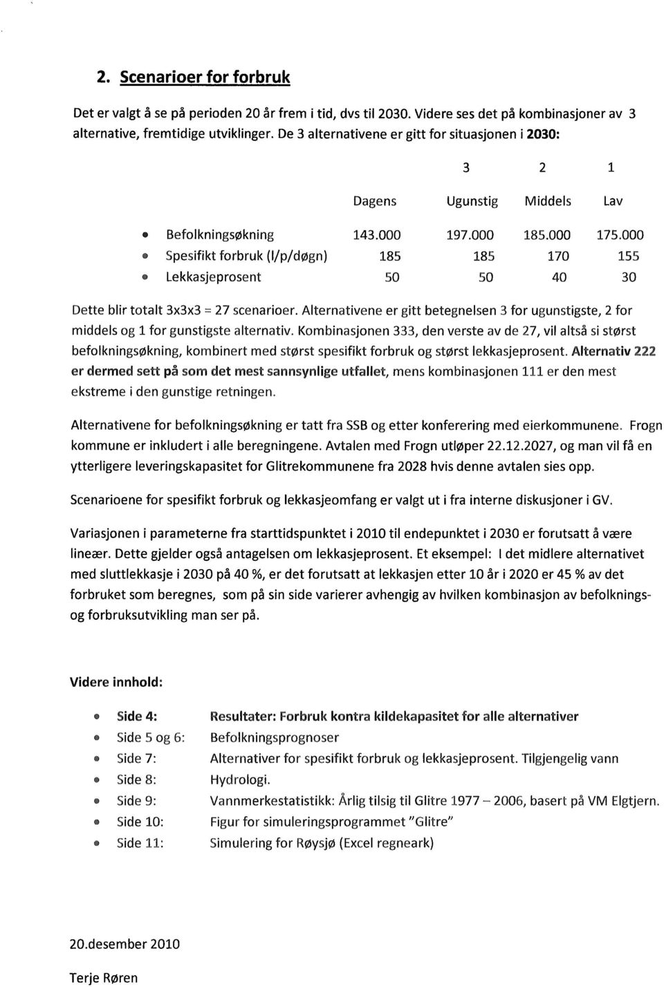 000 Spesifikt forbruk (1/p/døgn) 185 185 170 155 Lekkasjeprosent 50 50 40 30 Dette blir totalt 3x3x3 = 27 scenarioer.