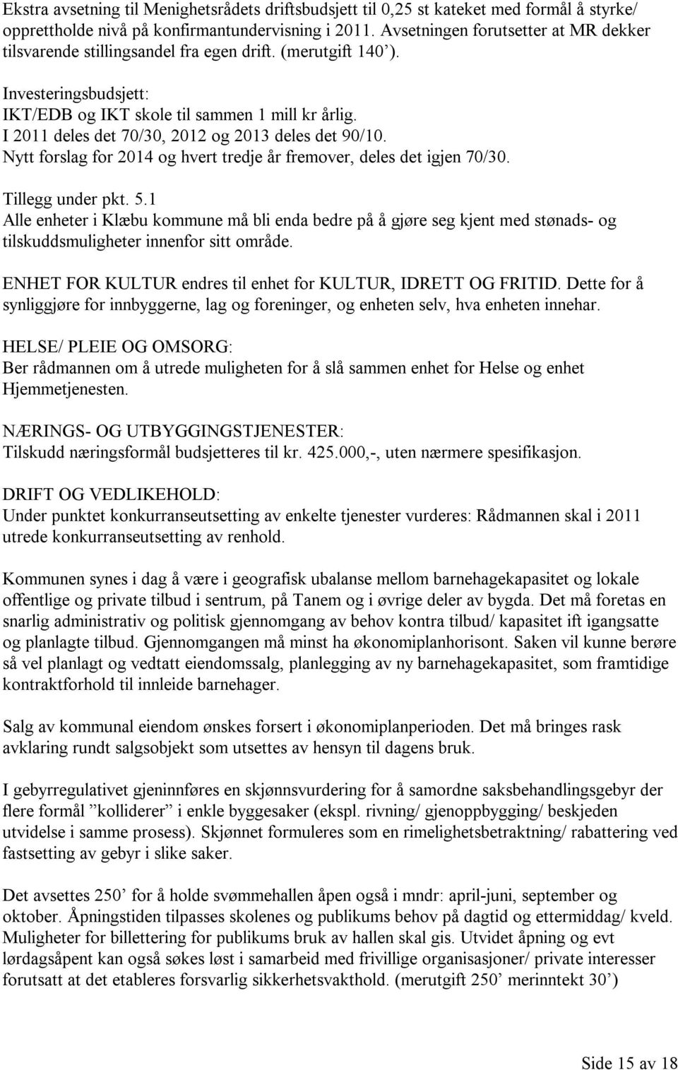 I 2011 deles det 70/30, 2012 og 2013 deles det 90/10. Nytt forslag for 2014 og hvert tredje år fremover, deles det igjen 70/30. Tillegg under pkt. 5.