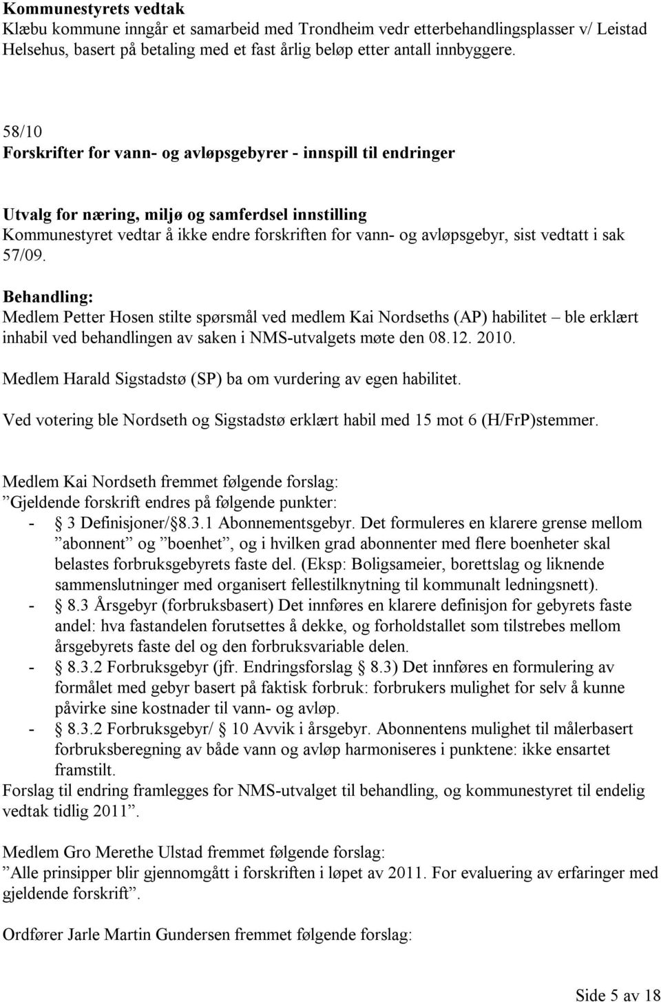 vedtatt i sak 57/09. Behandling: Medlem Petter Hosen stilte spørsmål ved medlem Kai Nordseths (AP) habilitet ble erklært inhabil ved behandlingen av saken i NMS-utvalgets møte den 08.12. 2010.