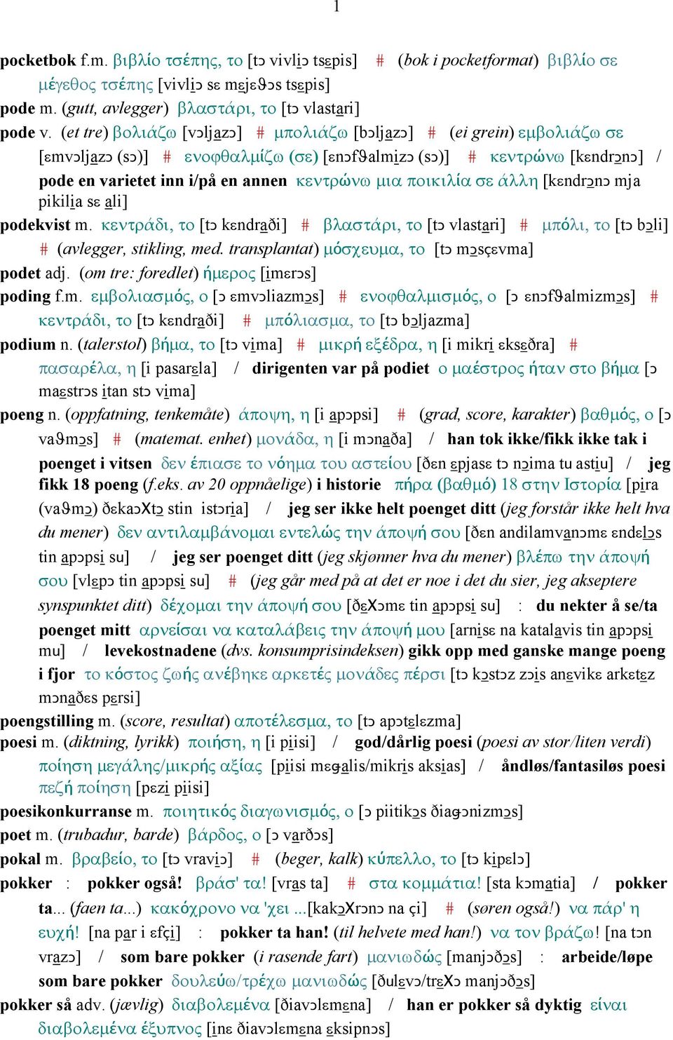 µια ποικιλία σε άλλη [kεndrǥnǥ mja pikilia sε ali] podekvist m. κεντράδι, το [tǥ kεndraði] # βλαστάρι, το [tǥ vlastari] # µπόλι, το [tǥ bǥli] # (avlegger, stikling, med.