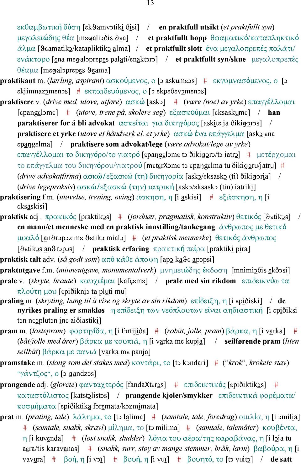 (lærling, aspirant) ασκούµενος, ο [Ǥ askumεǥs] # εκγυµνασόµενος, ο [Ǥ εkjimnazǥmεnǥs] # εκπαιδευόµενος, ο [Ǥ εkpεðεvǥmεnǥs] praktisere v.